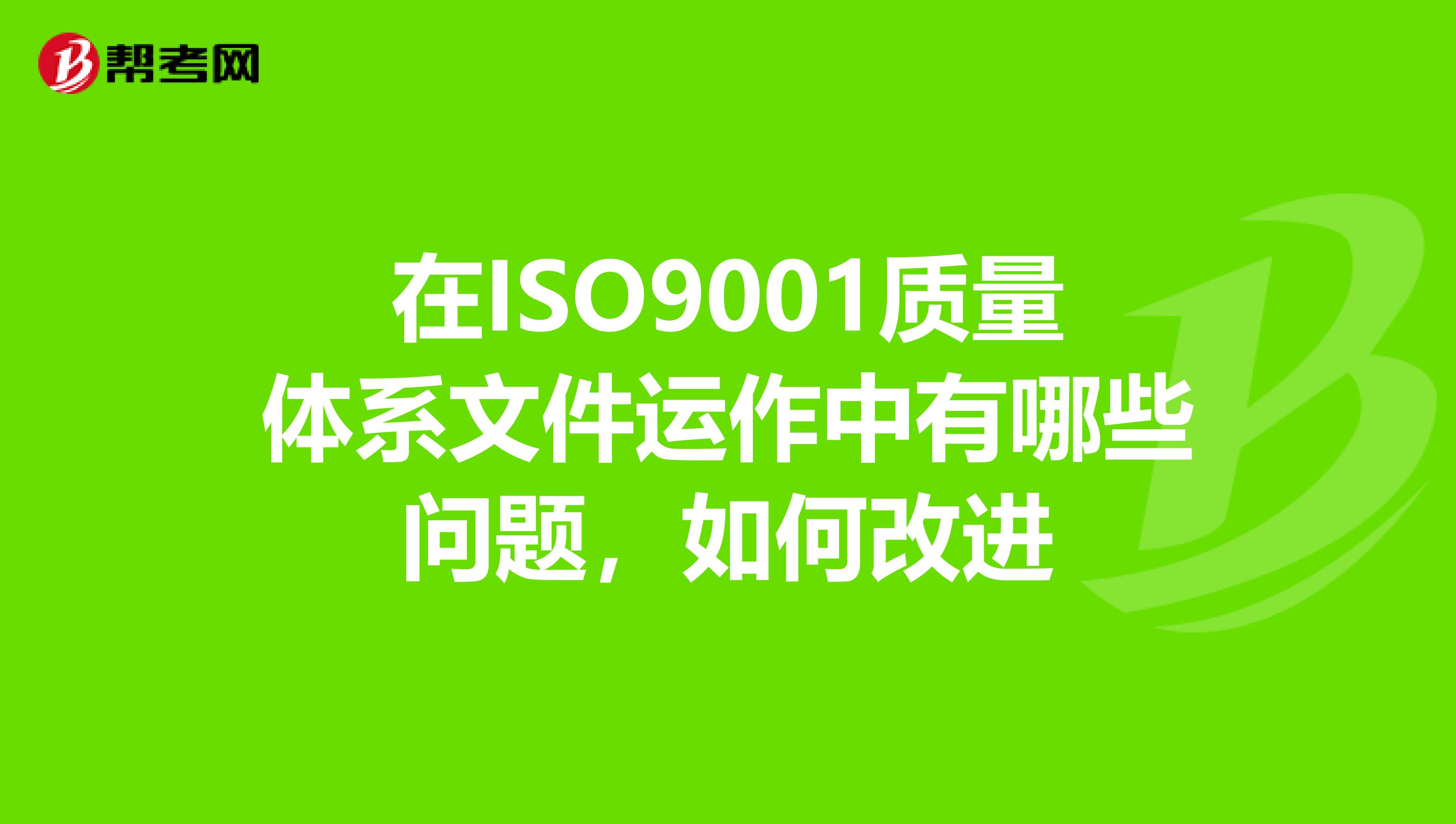 在ISO9001质量体系文件运作中有哪些问题，如何改进