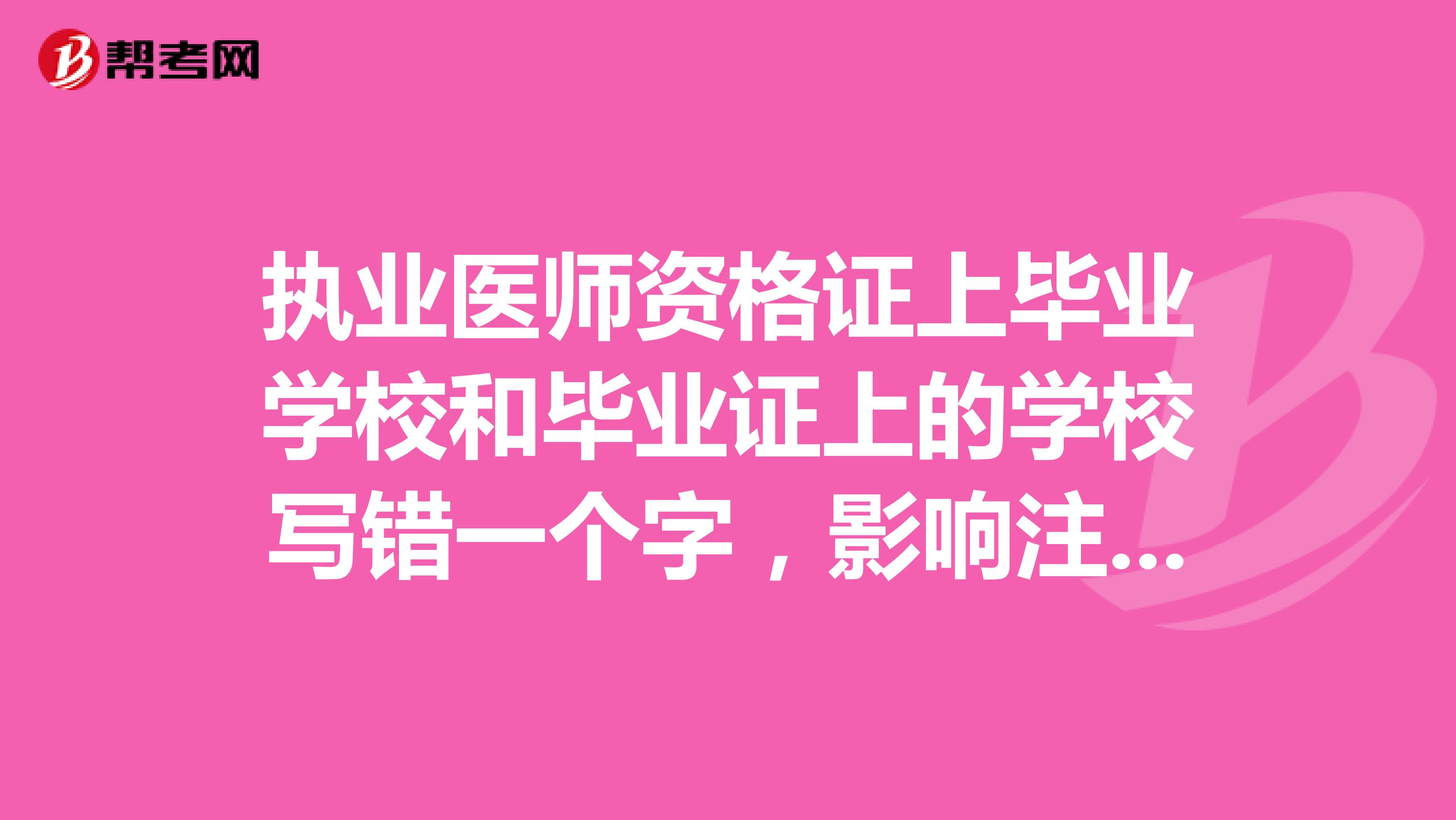 执业医师资格证上毕业学校和毕业证上的学校写错一个字,影响注册嘛?