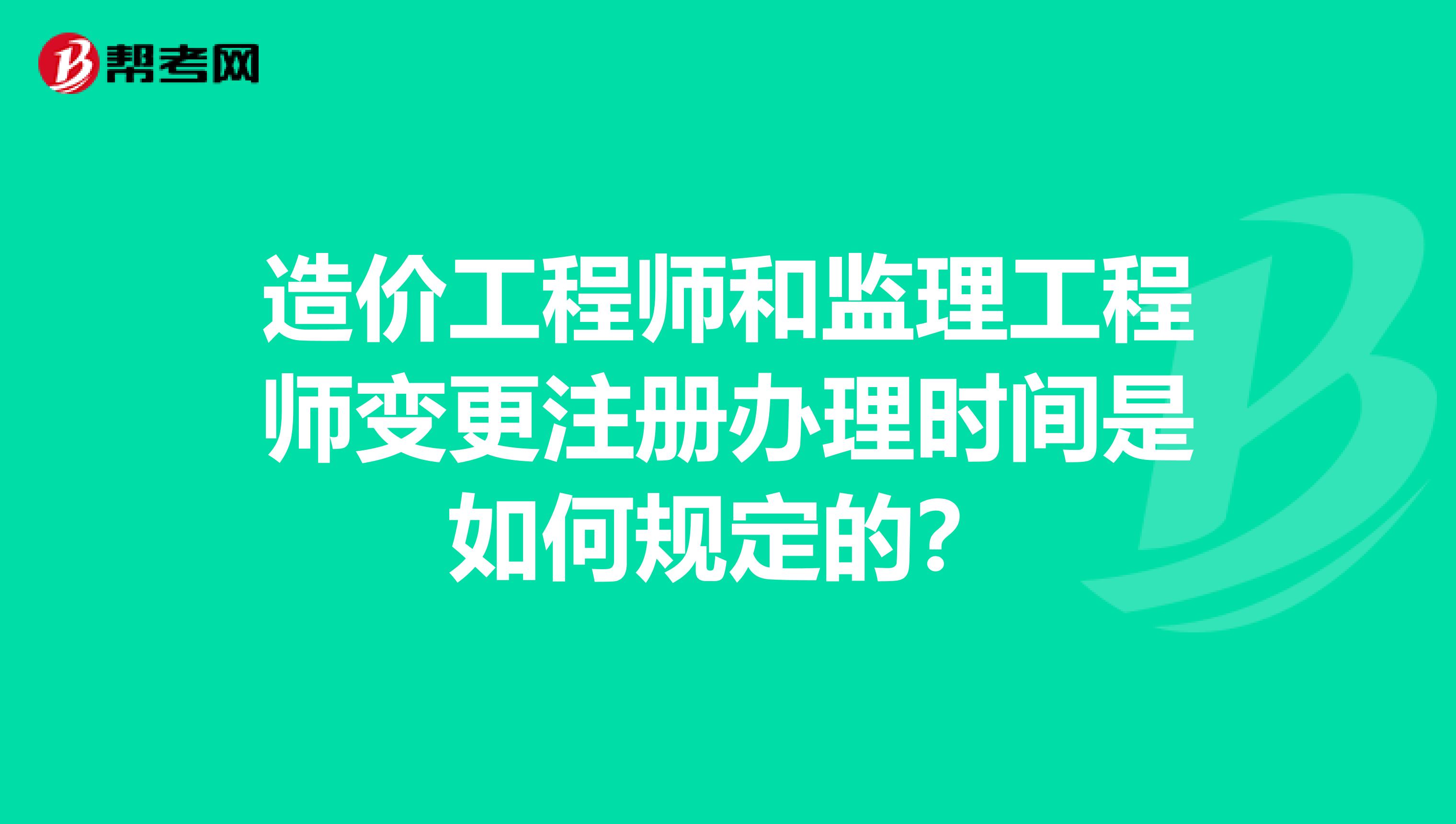 造價工程師和監理工程師變更注冊辦理時間是如何規定的？