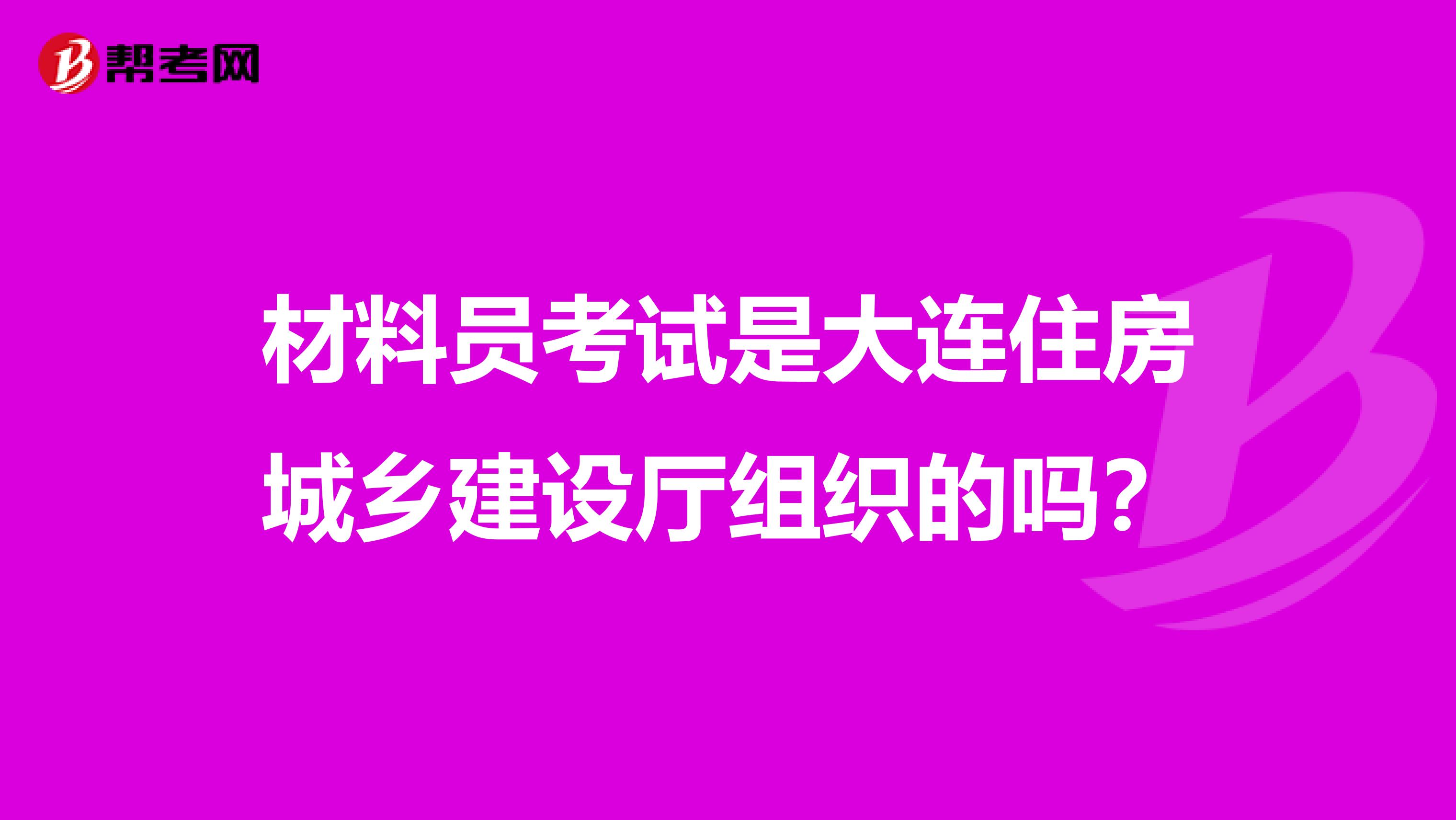 材料员考试是大连住房城乡建设厅组织的吗？