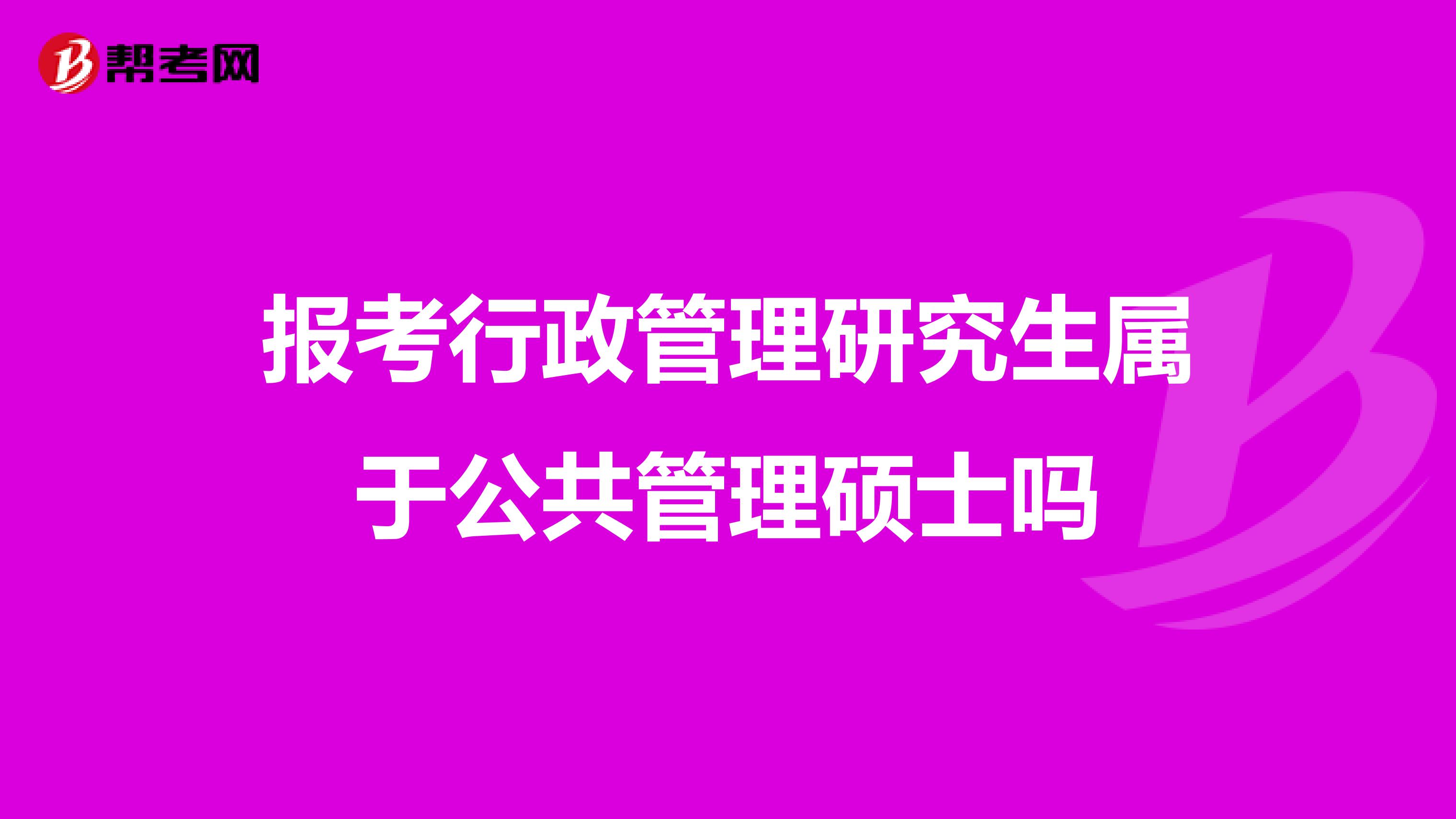 报考行政管理研究生属于公共管理硕士吗