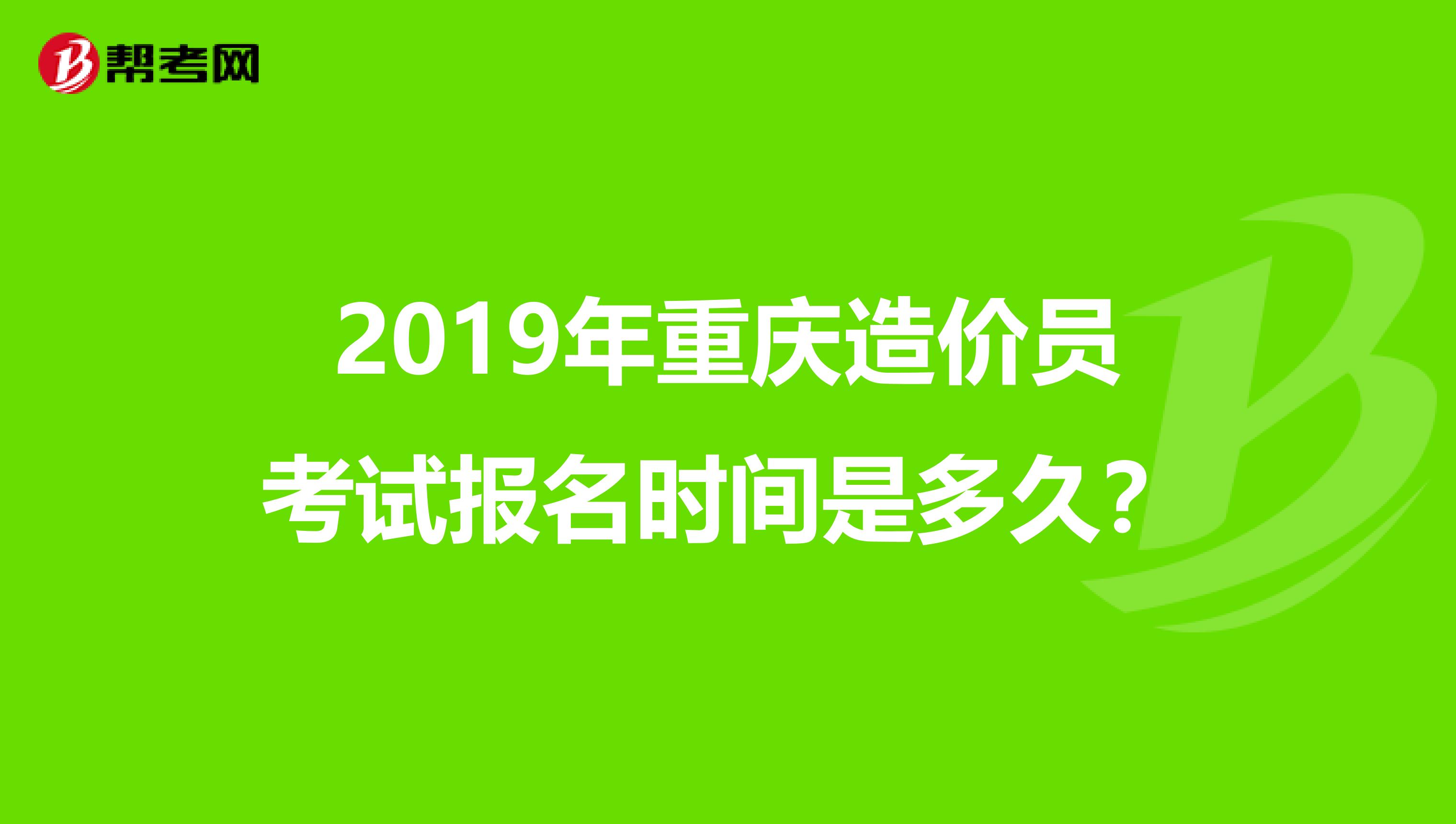 2019年重庆造价员考试报名时间是多久？