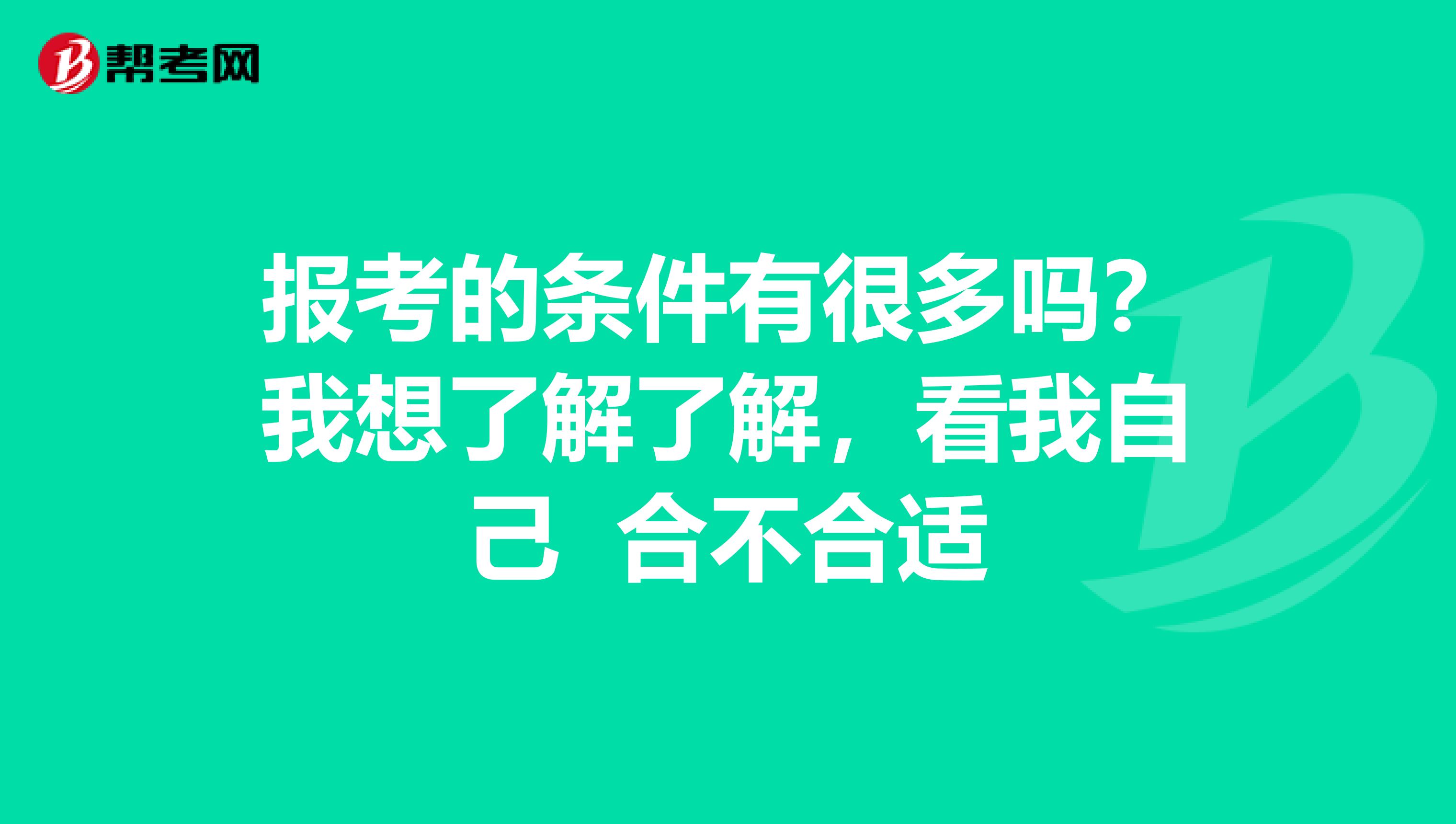 报考的条件有很多吗？我想了解了解，看我自己 合不合适