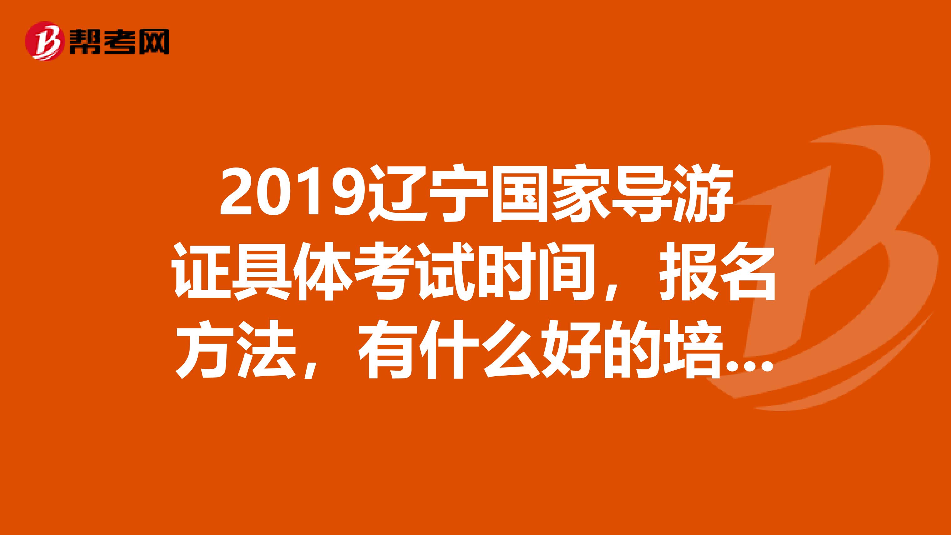 2019辽宁国家导游证具体考试时间,报名方法,有什么好的培训班