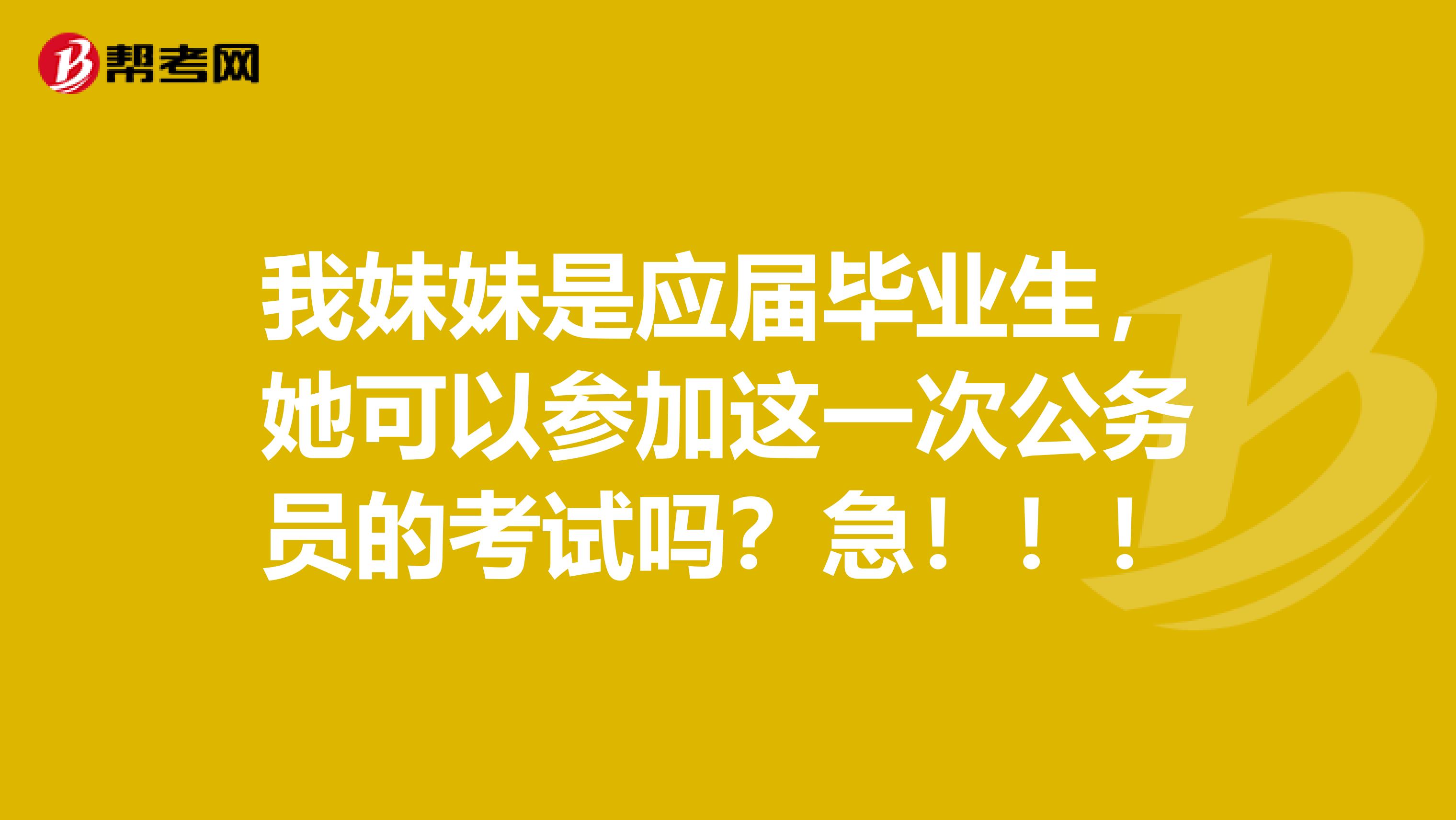 我妹妹是应届毕业生,她可以参加这一次公务员的考试吗?急!!!
