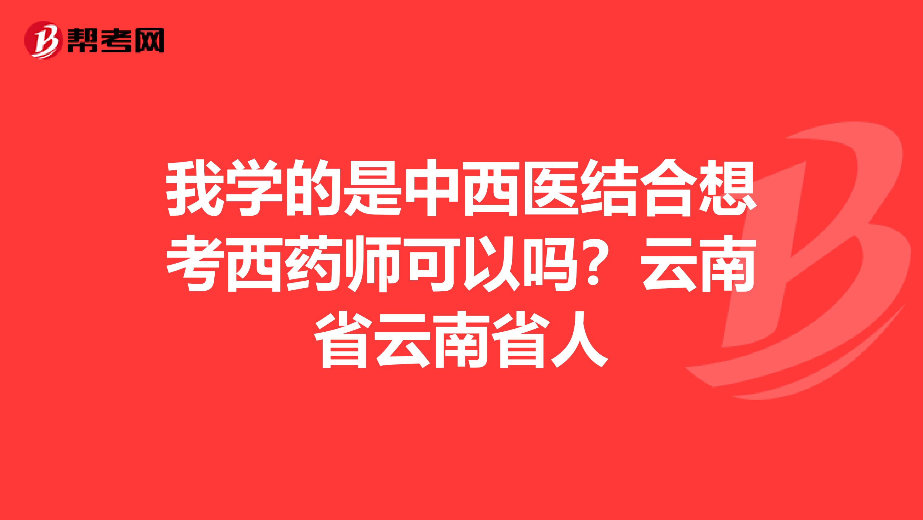 我学的是中西医结合想考西药师可以吗?云南省云南省人