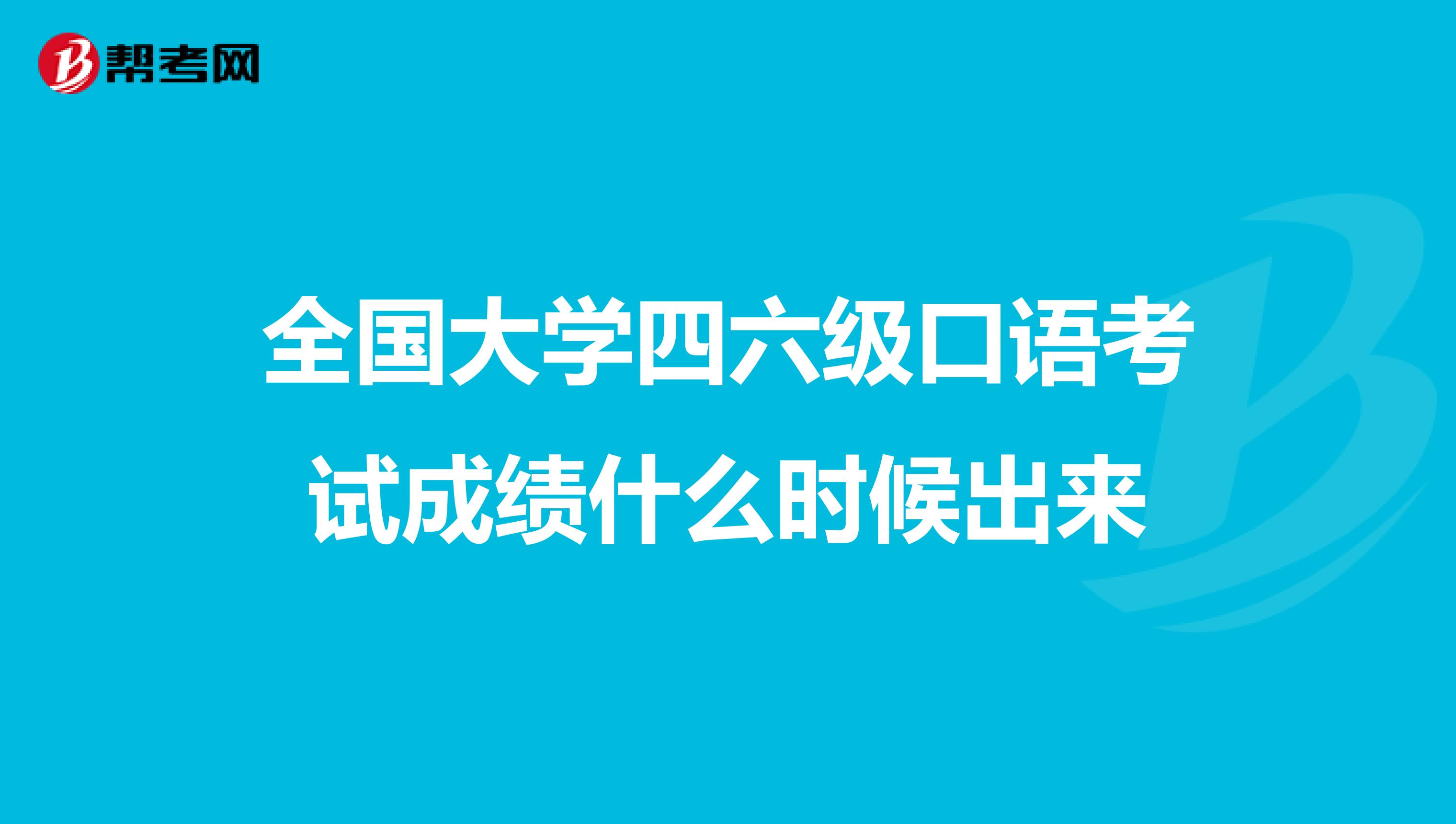 全国大学四六级口语考试成绩什么时候出来