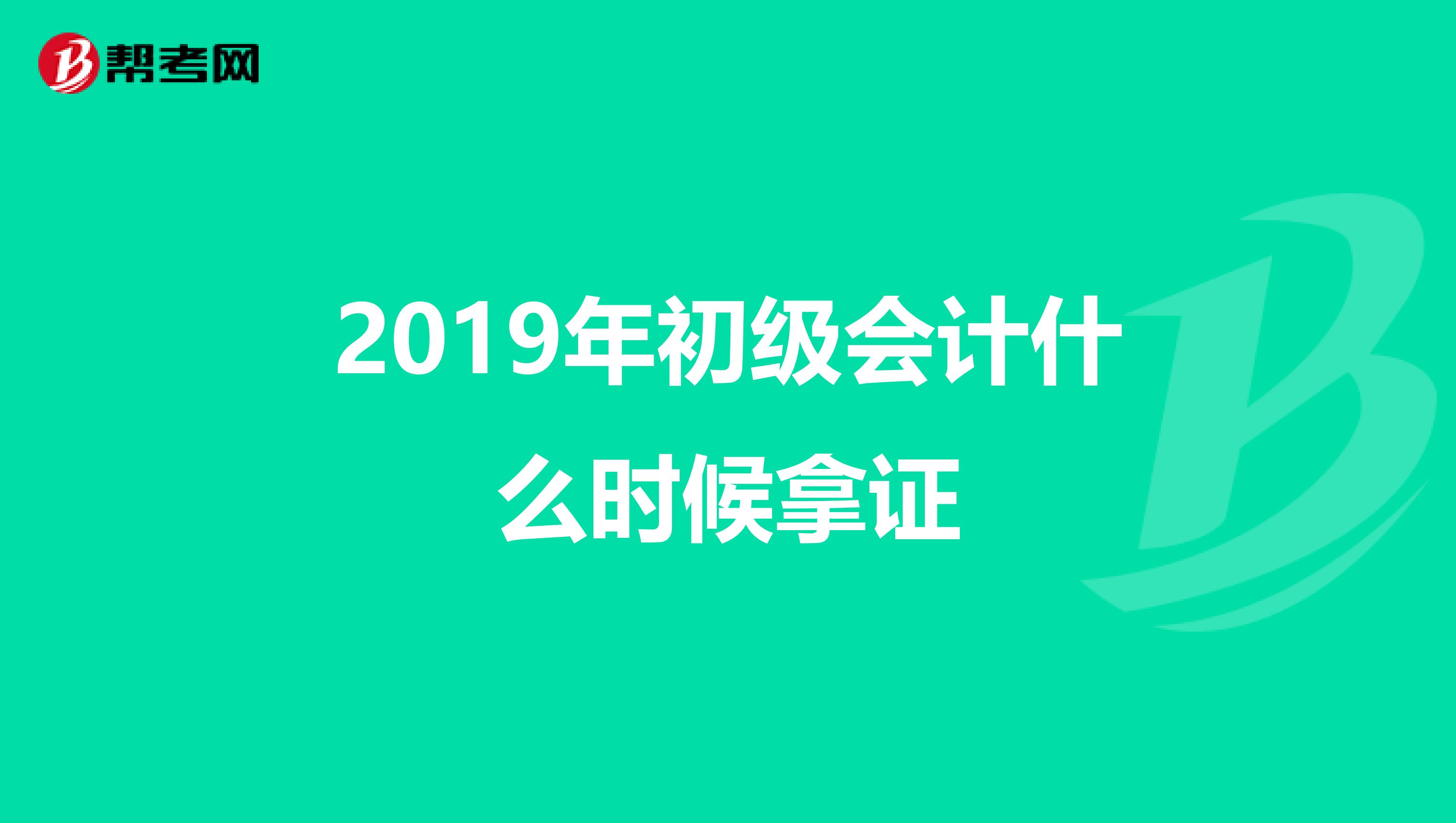 2019年初级会计什么时候拿证