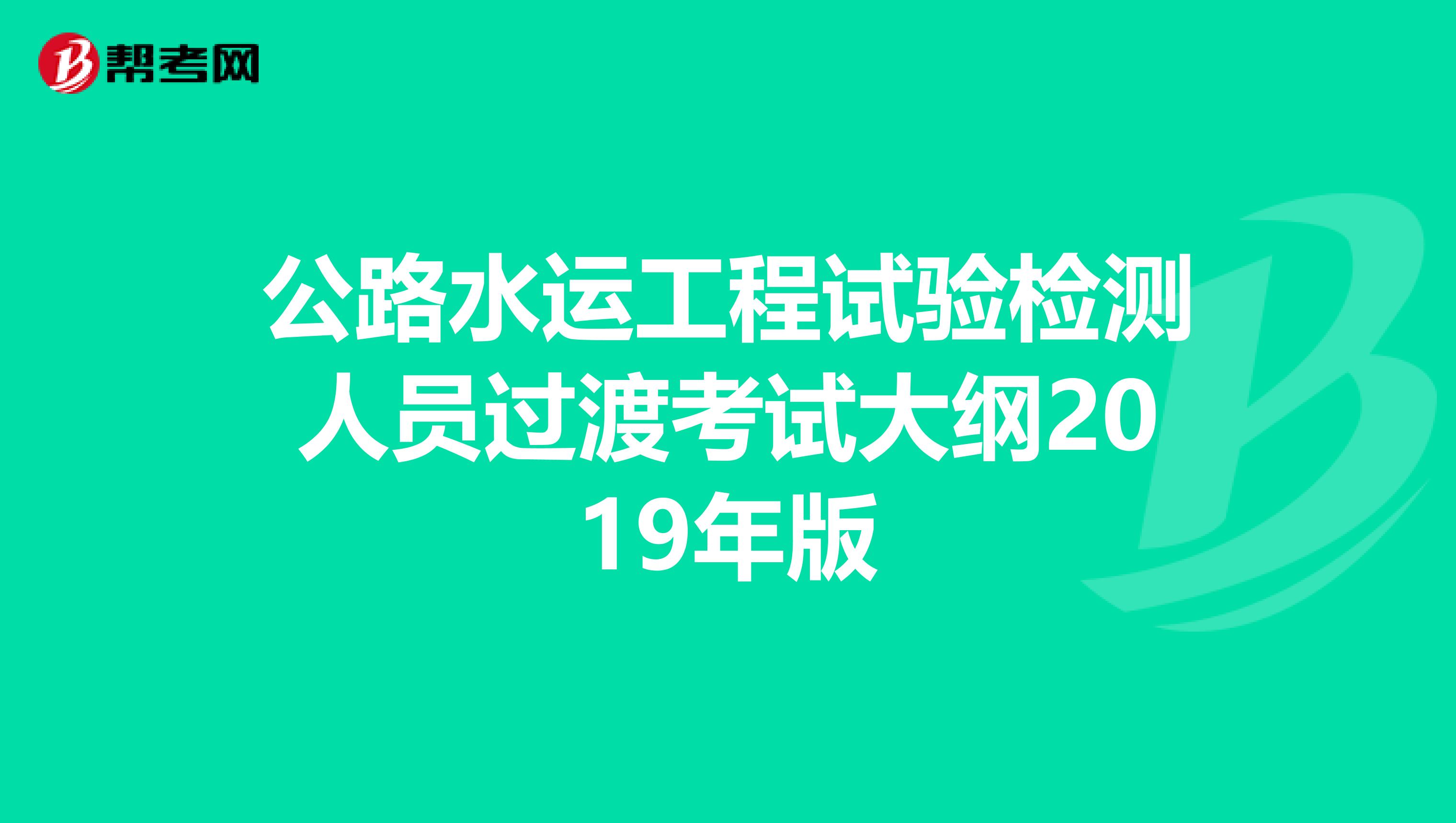 公路水運(yùn)工程試驗(yàn)檢測(cè)人員過(guò)渡考試大綱2019年版
