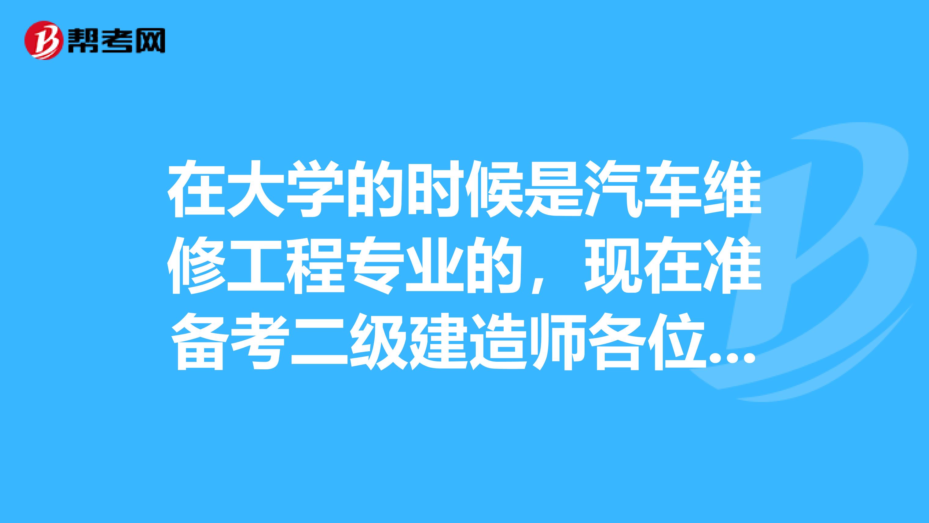 在大学的时候是汽车维修工程专业的,现在准备考二级建造师各位知道报考条件吗?