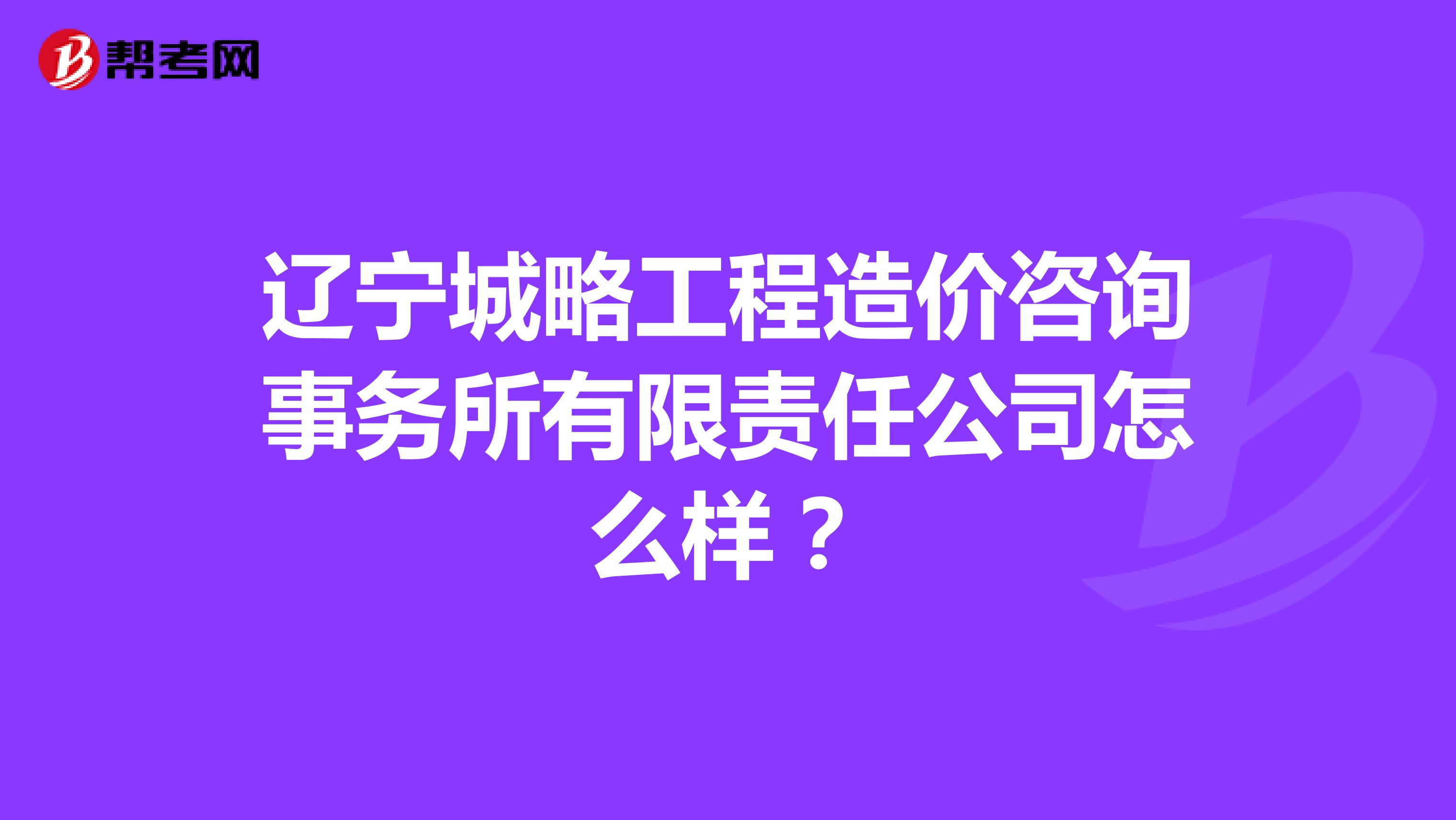 辽宁城略工程造价咨询事务所有限责任公司怎么样?