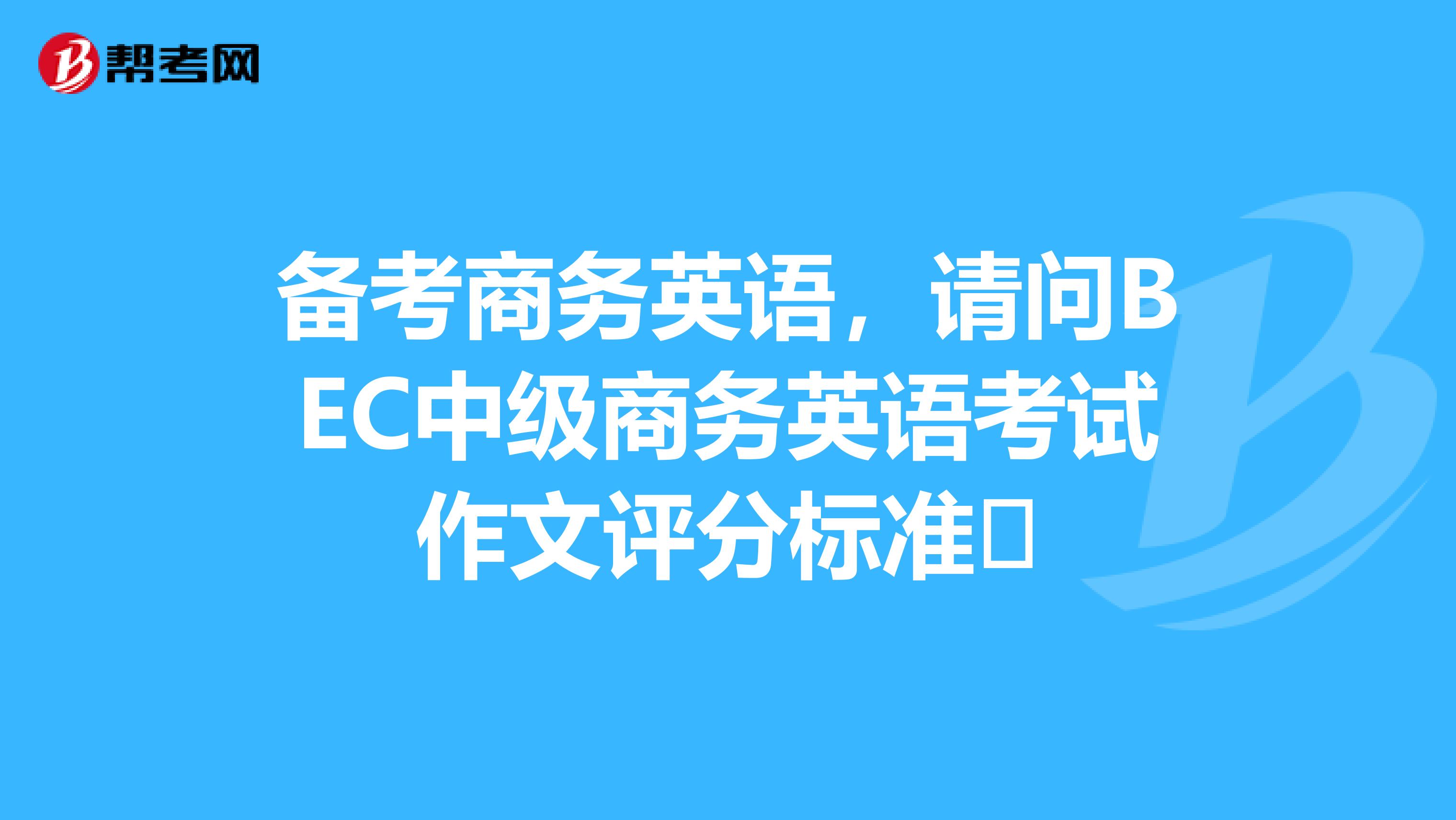 备考商务英语,请问BEC中级商务英语考试作文评分标准