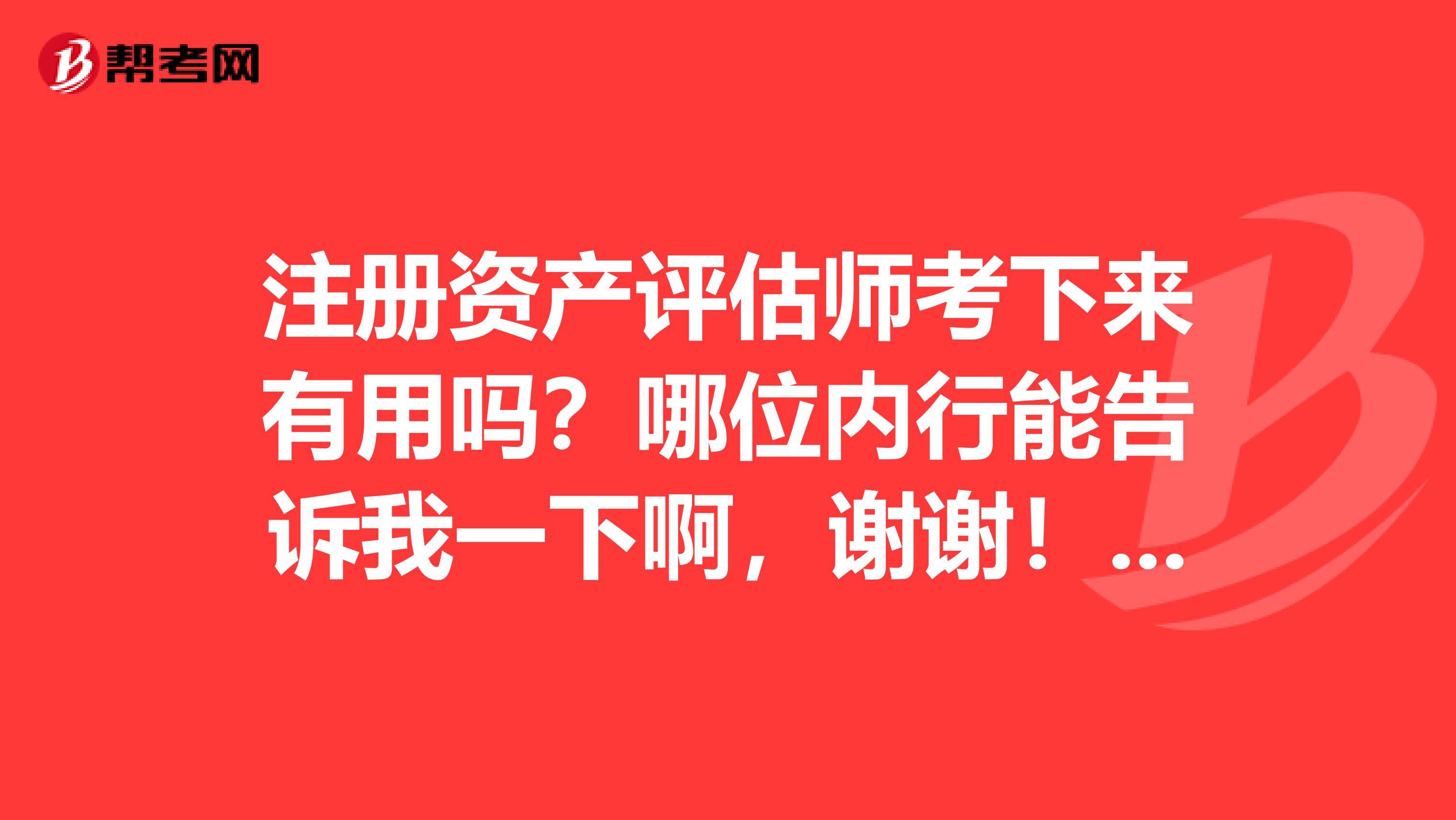 注册资产评估师考下来有用吗？哪位内行能告诉我一下啊，谢谢！！！