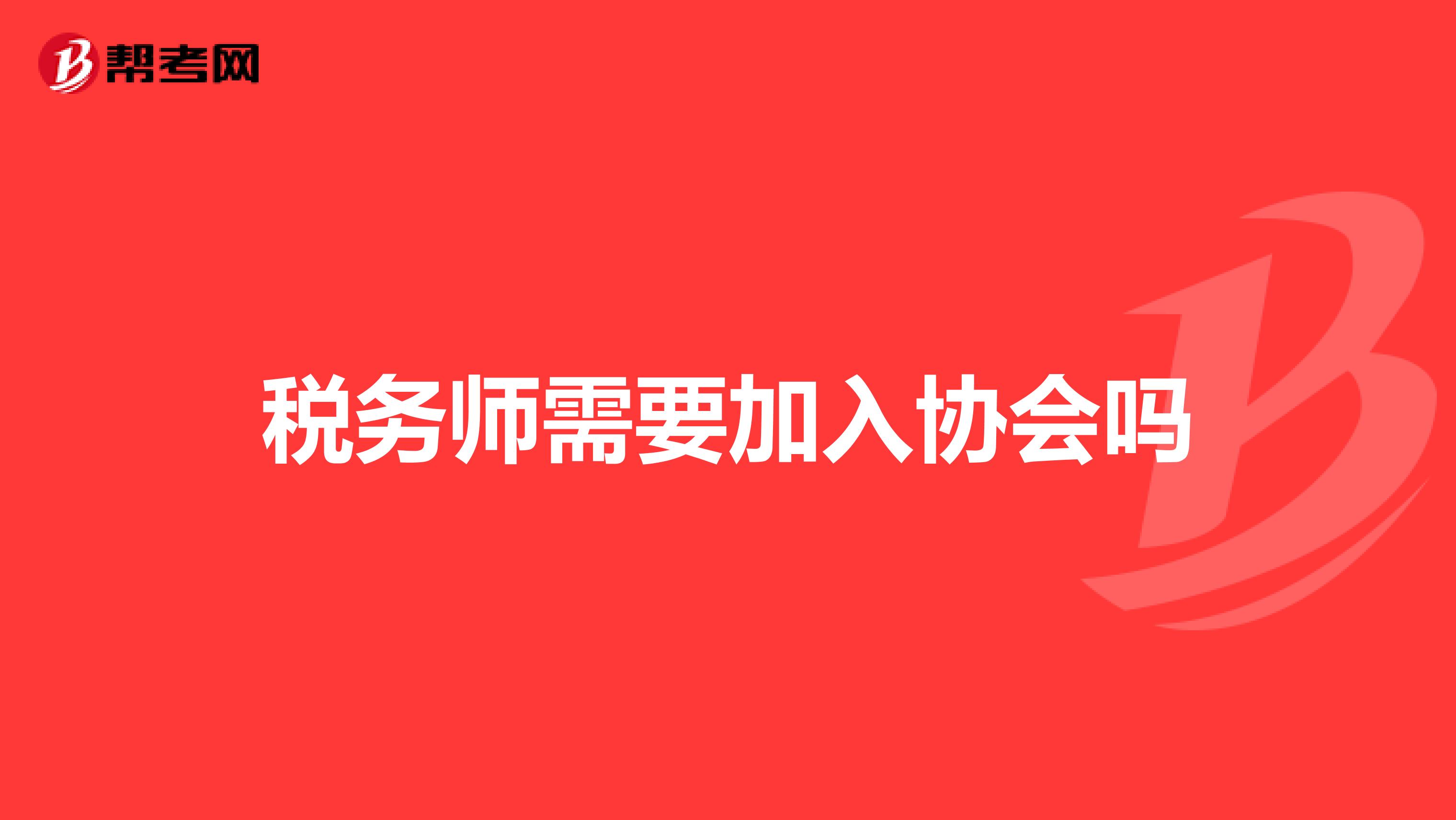 稅務(wù)師需要加入?yún)f(xié)會(huì)嗎