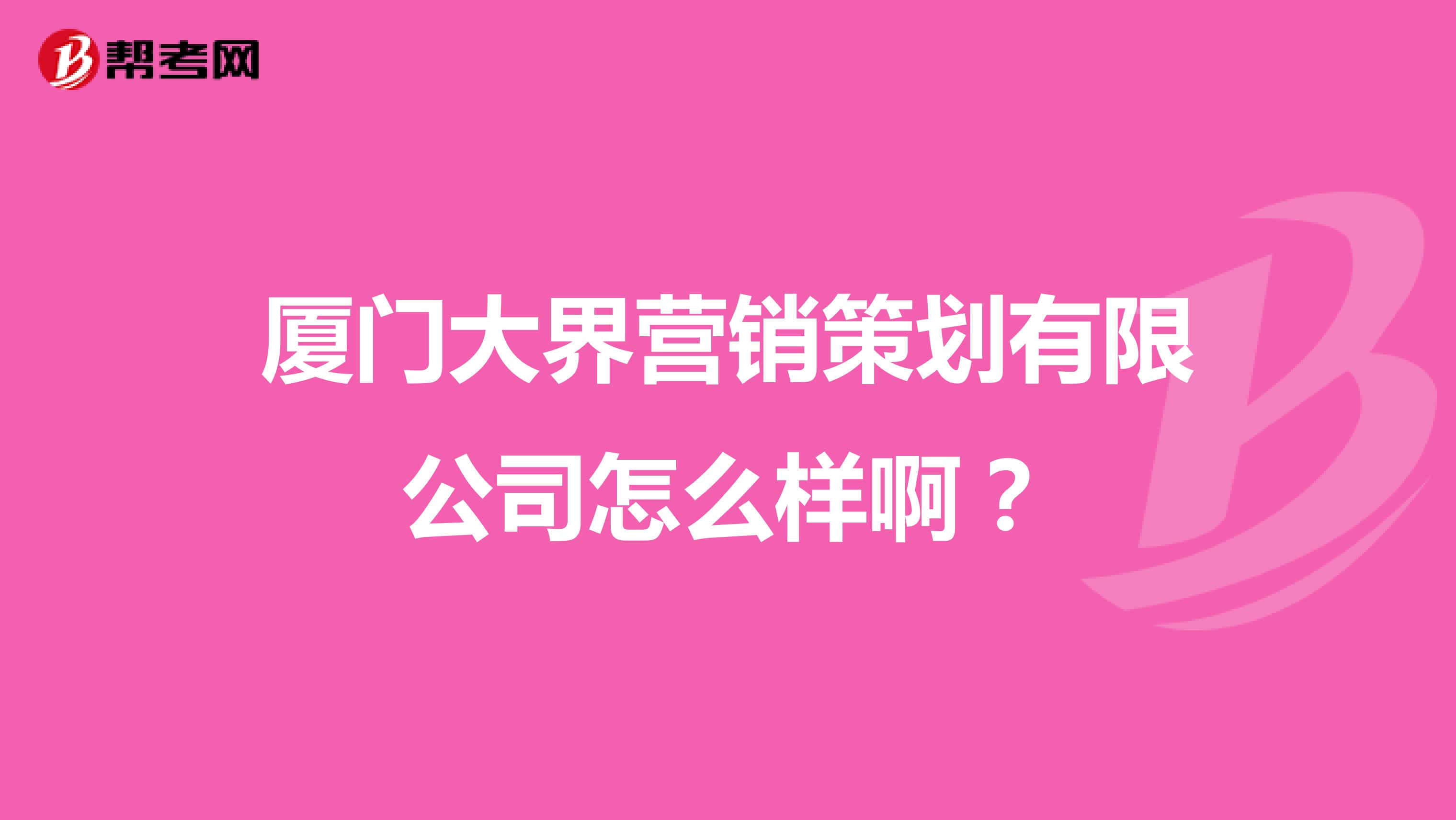 厦门大界营销策划有限公司怎么样啊？