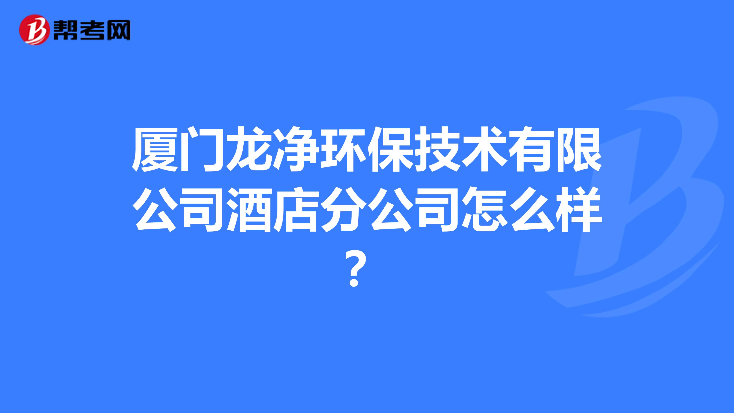 厦门龙净环保技术有限公司酒店分公司怎么样？