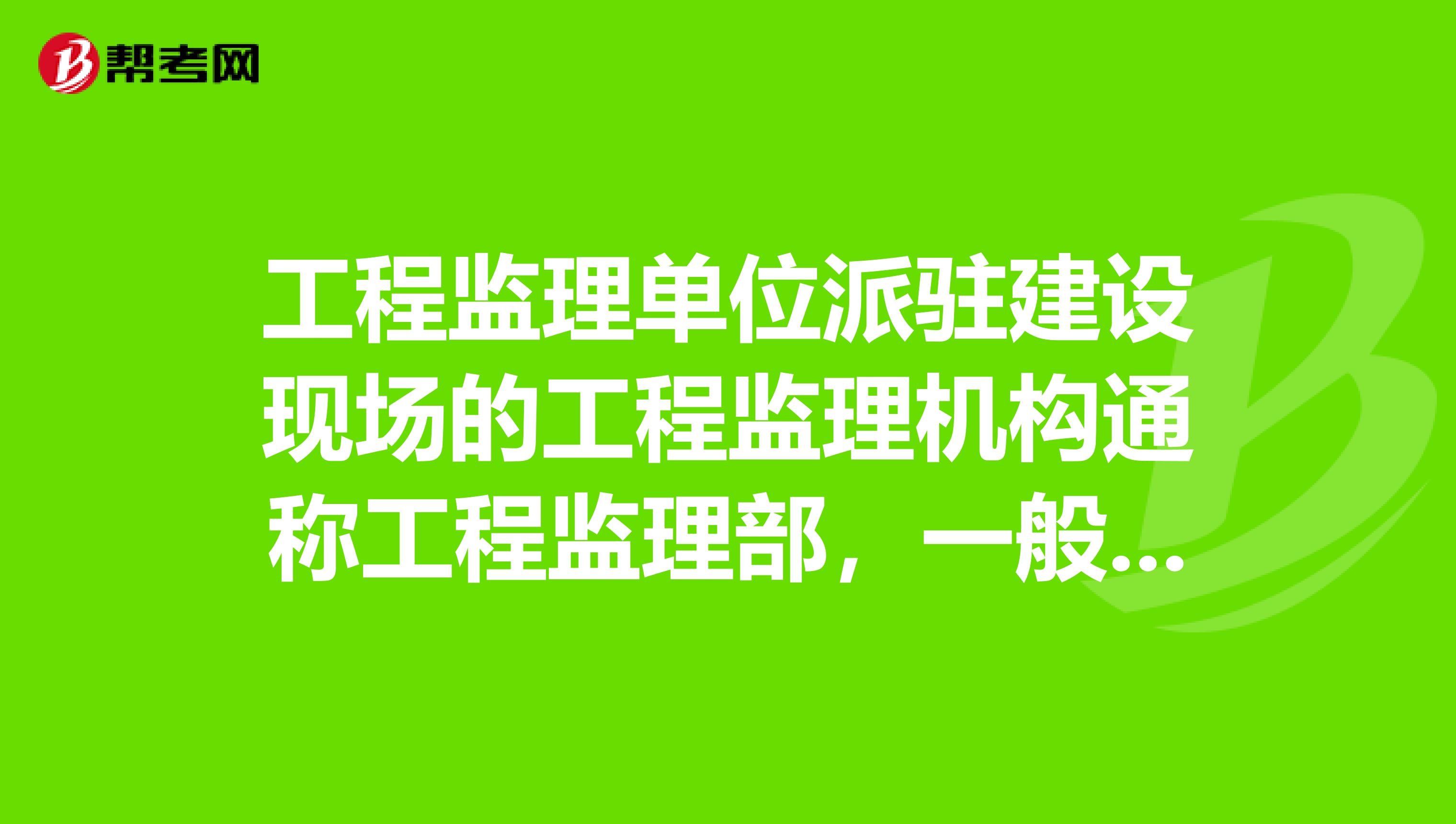 工程监理单位派驻建设现场的工程监理机构通称工程监理部，一般由什么组成？