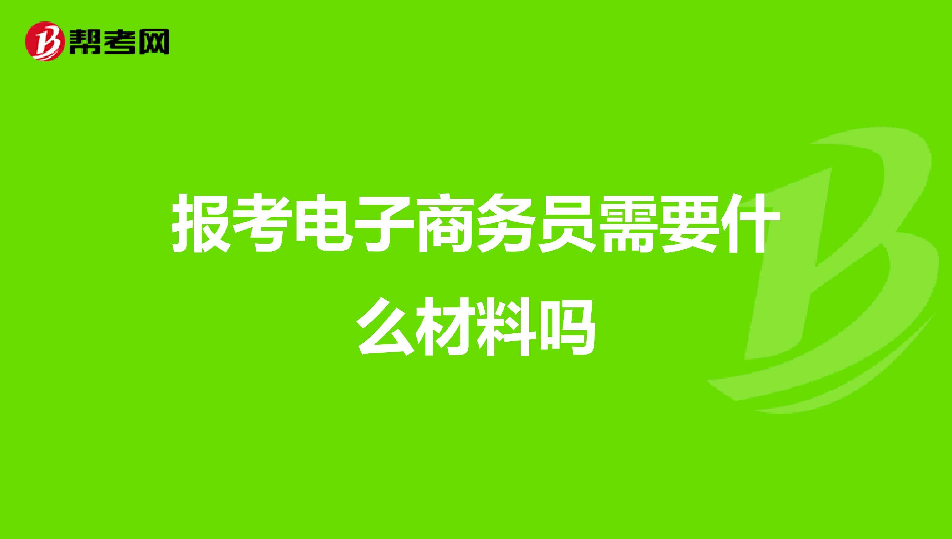 报考电子商务员需要什么材料吗