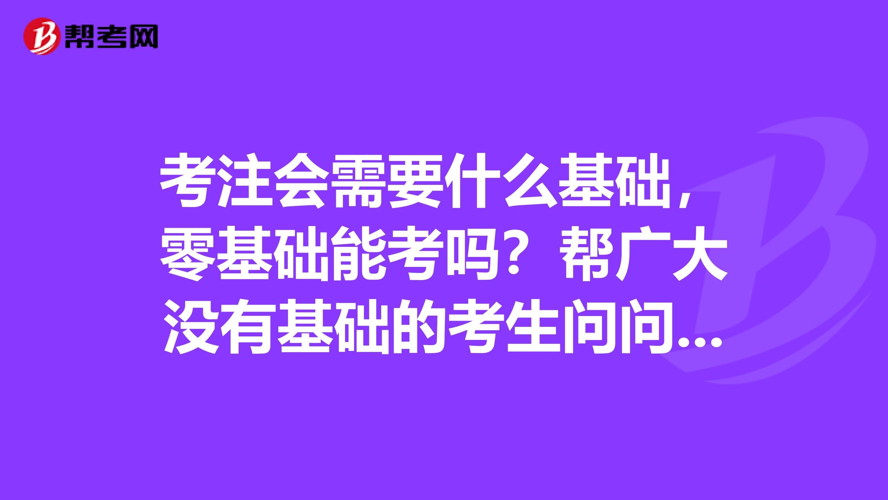 考注会需要什么基础，零基础能考吗？帮广大没有基础的考生问问这个问题吧。