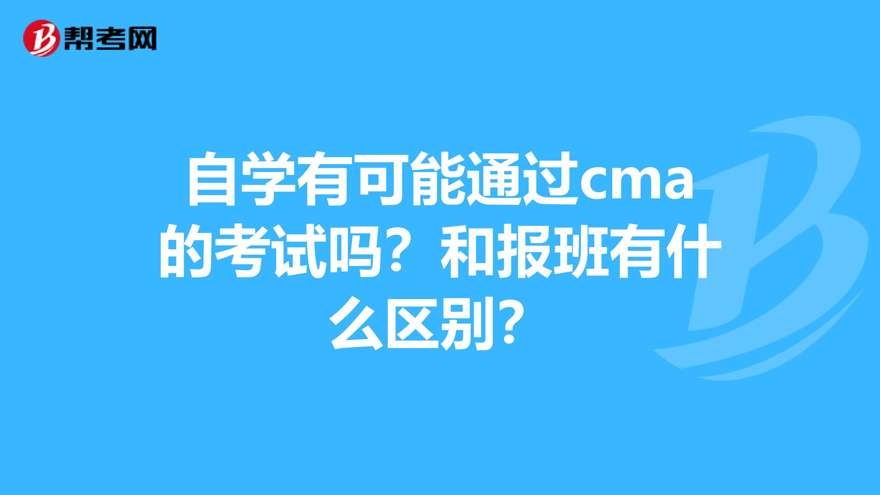 自學有可能通過cma的考試嗎？和報班有什么區(qū)別？