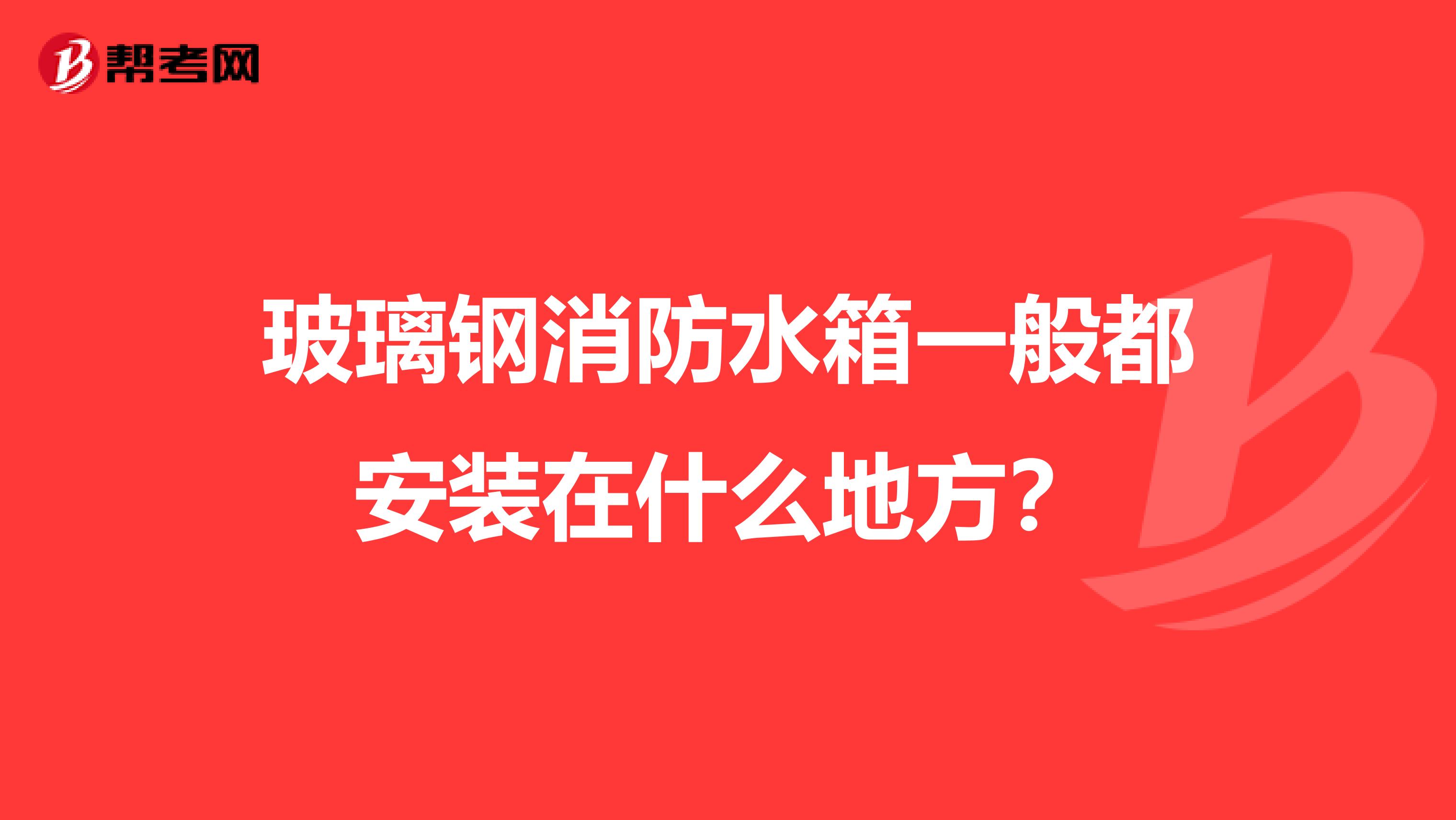 玻璃钢消防水箱一般都安装在什么地方?