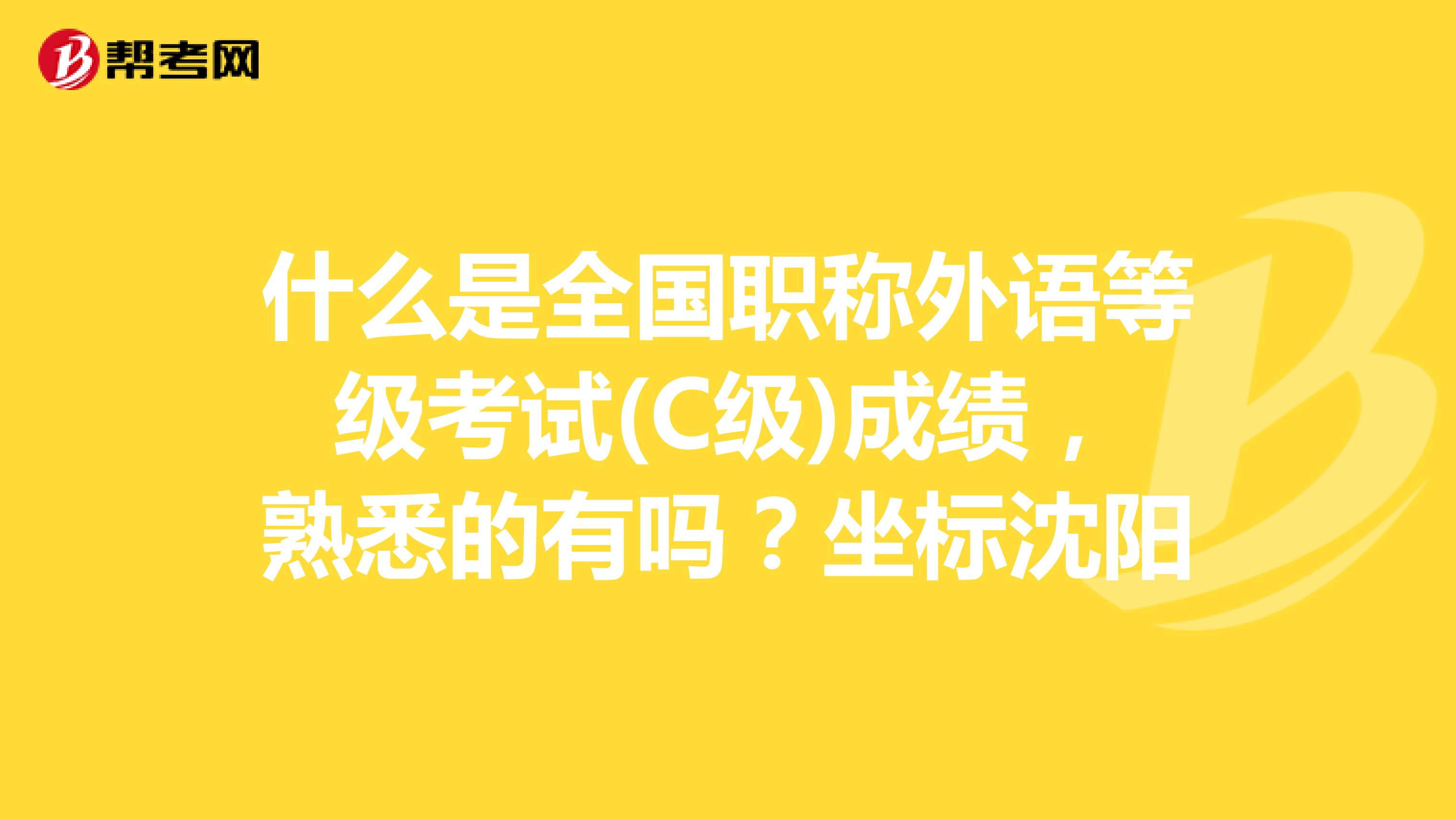 什么是全国职称外语等级考试(C级)成绩,熟悉的有吗?坐标沈阳