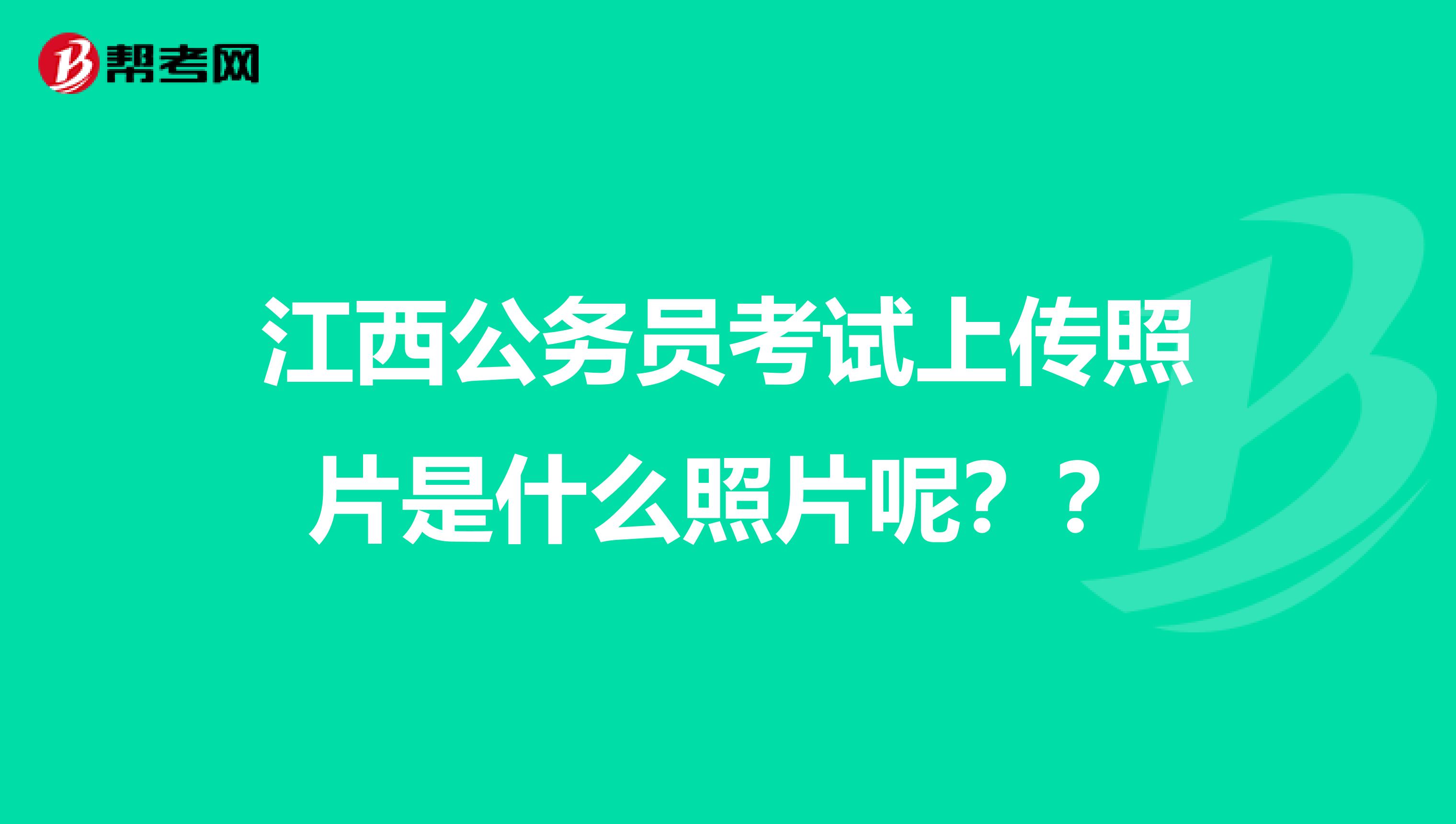 江西公务员考试上传照片是什么照片呢??