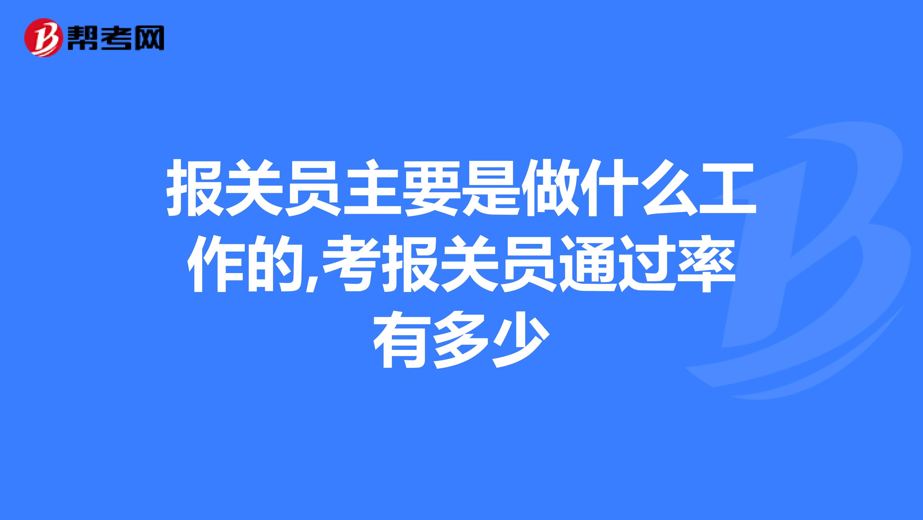 报关员主要是做什么工作的,考报关员通过率有多少