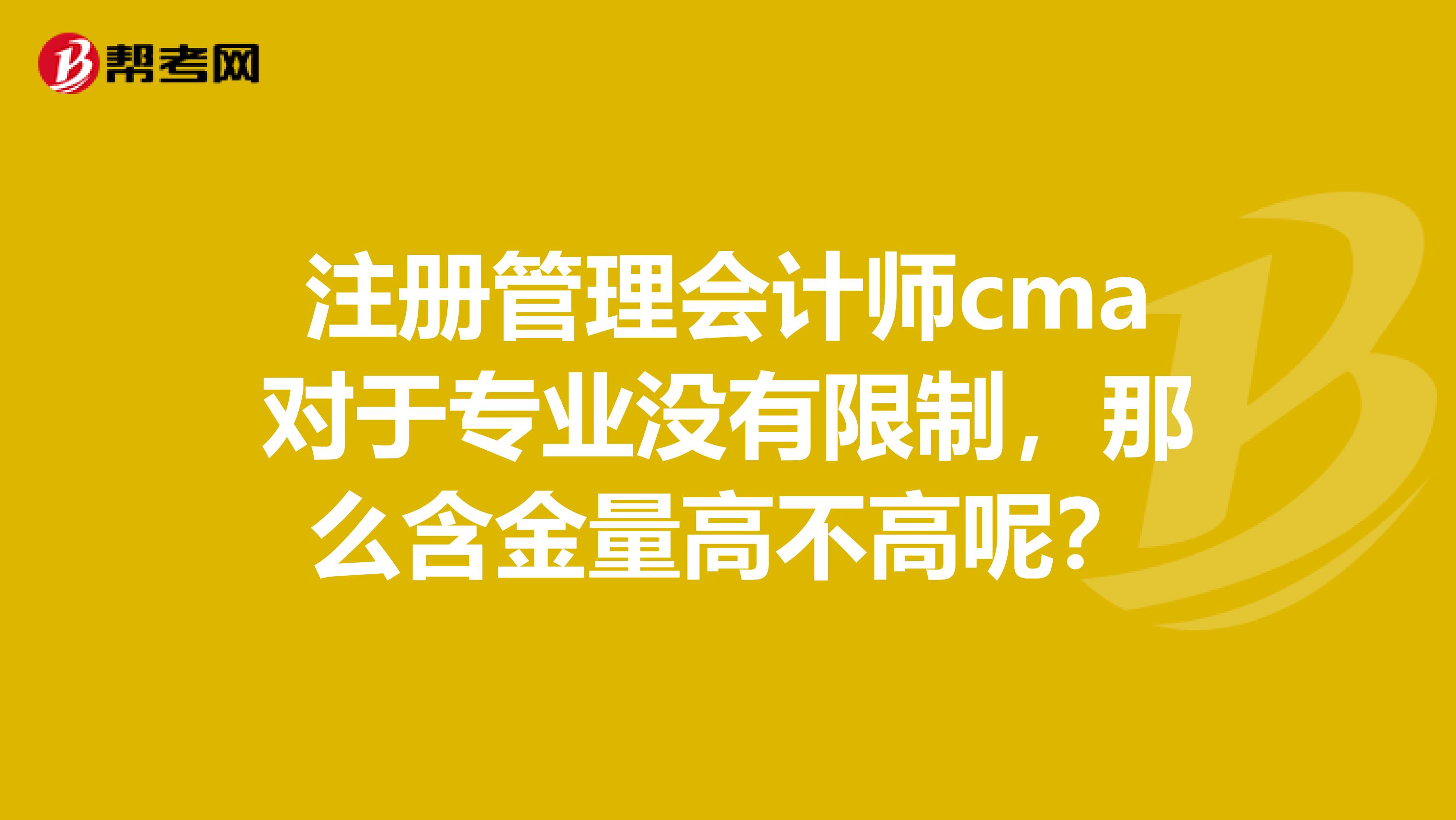注冊(cè)管理會(huì)計(jì)師cma對(duì)于專業(yè)沒有限制，那么含金量高不高呢？