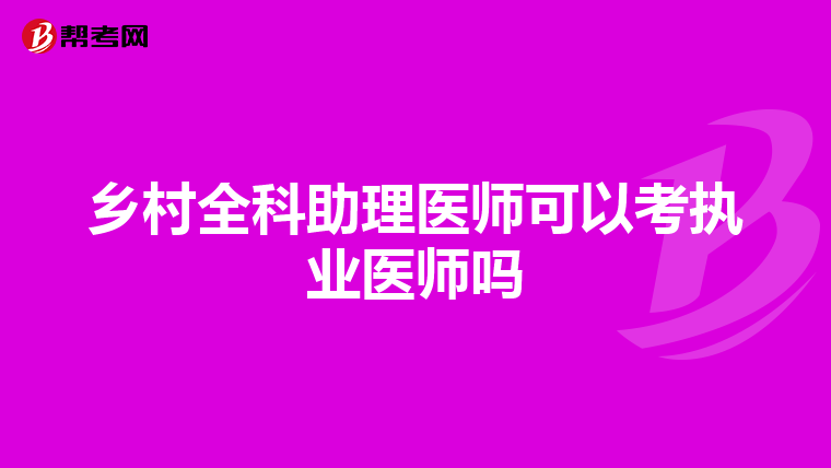 鄉(xiāng)村全科助理醫(yī)師可以考執(zhí)業(yè)醫(yī)師嗎