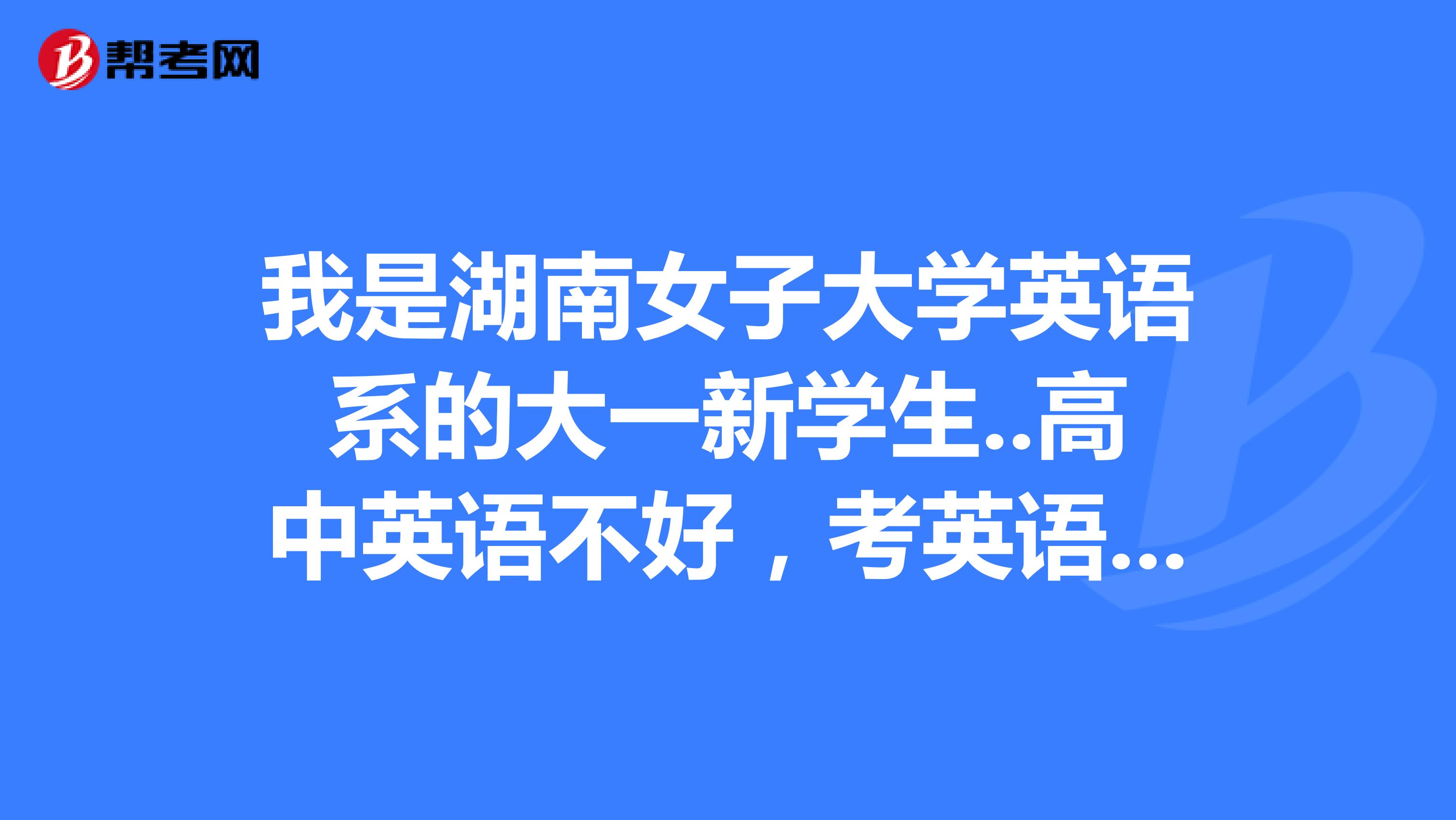 我是湖南女子大学英语系的大一新学生..高中英语不好，考英语4级能考过吗