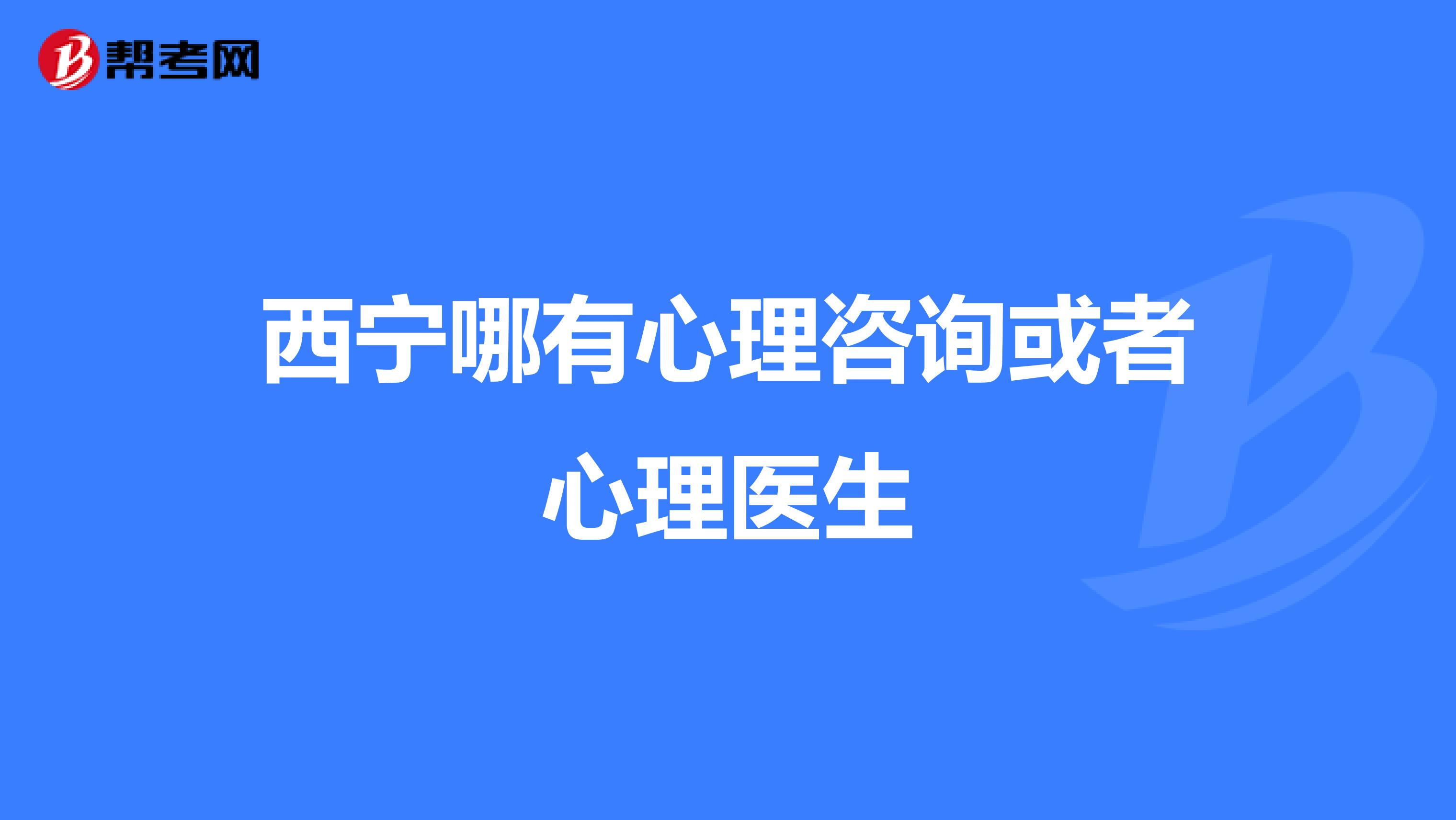 西宁哪有心理咨询或者心理医生