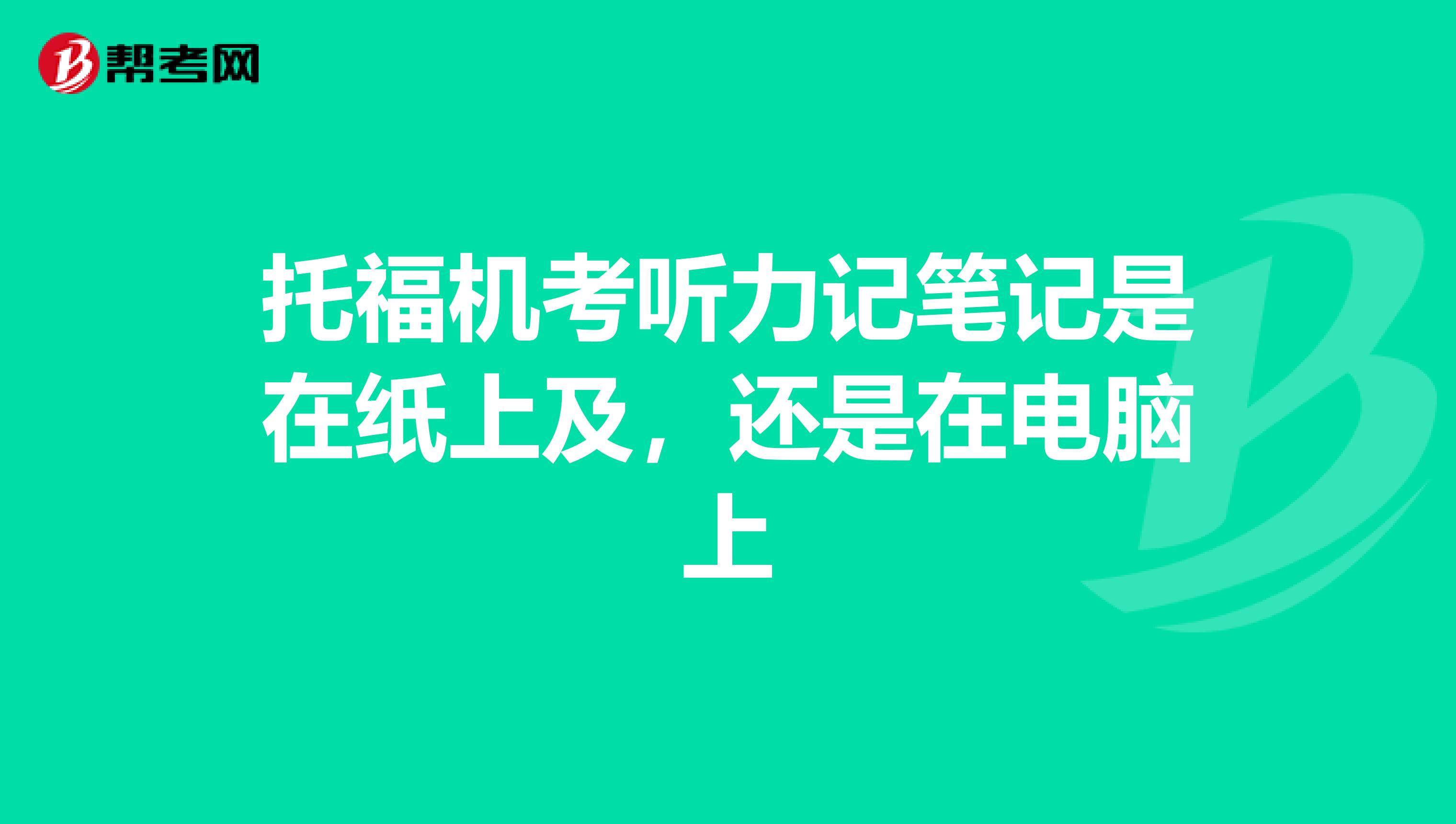 托福机考听力记笔记是在纸上及，还是在电脑上