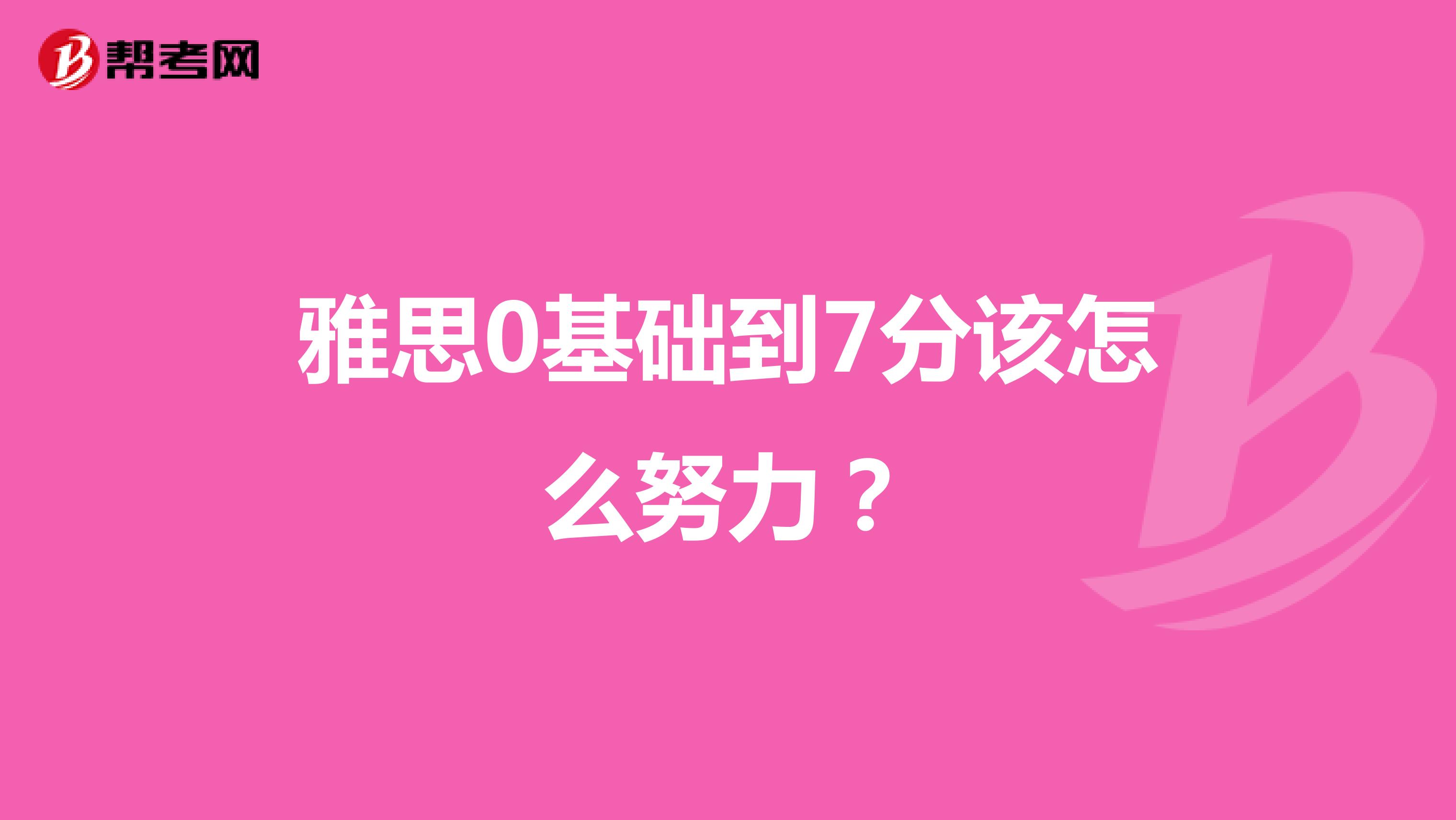 雅思0基础到7分该怎么努力?