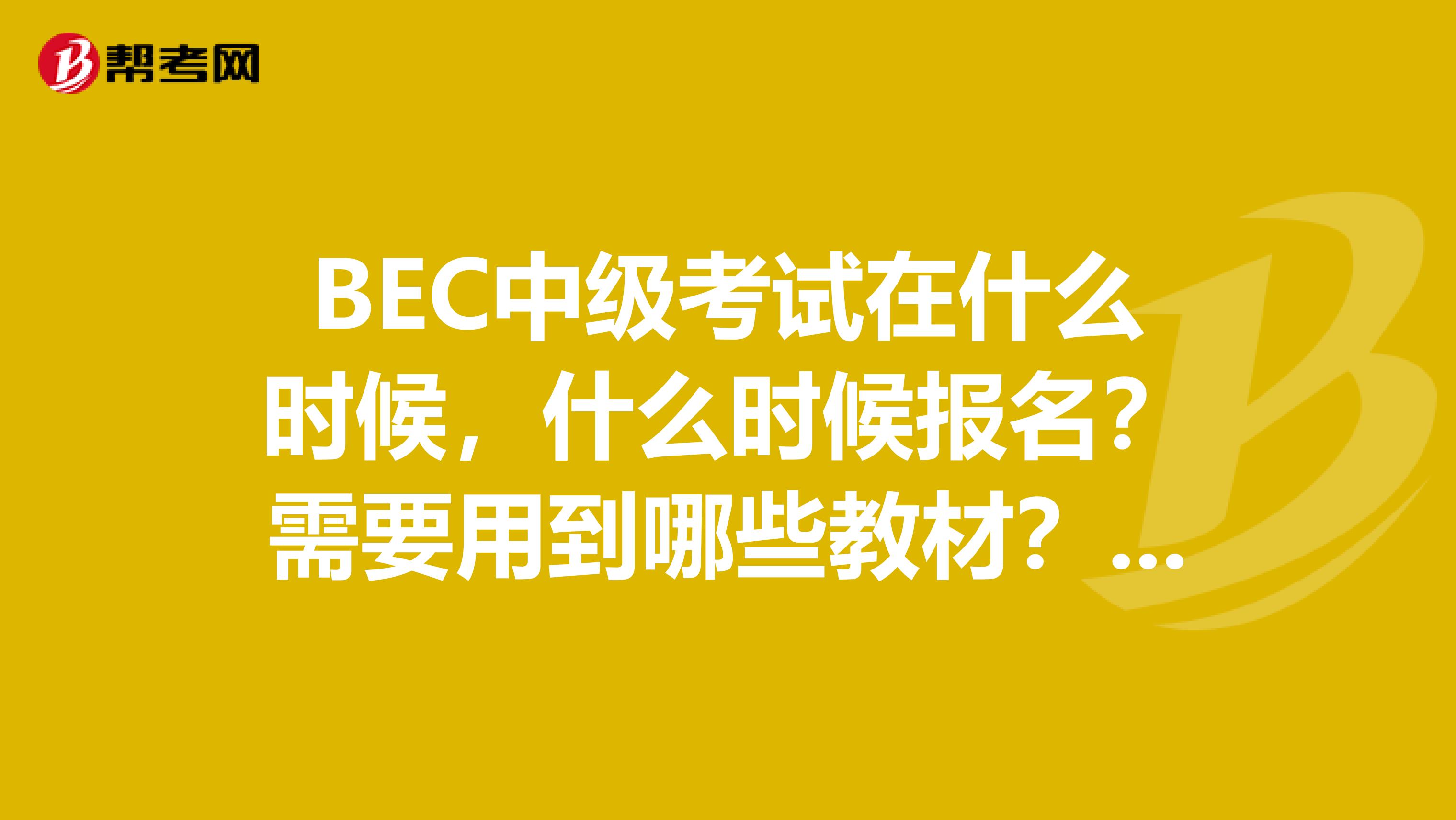 BEC中级考试在什么时候,什么时候报名?需要用到哪些教材?急需!非常感谢
