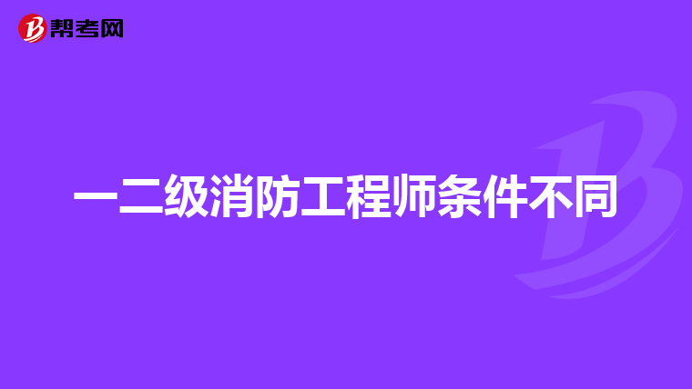 一二级消防工程师条件不同
