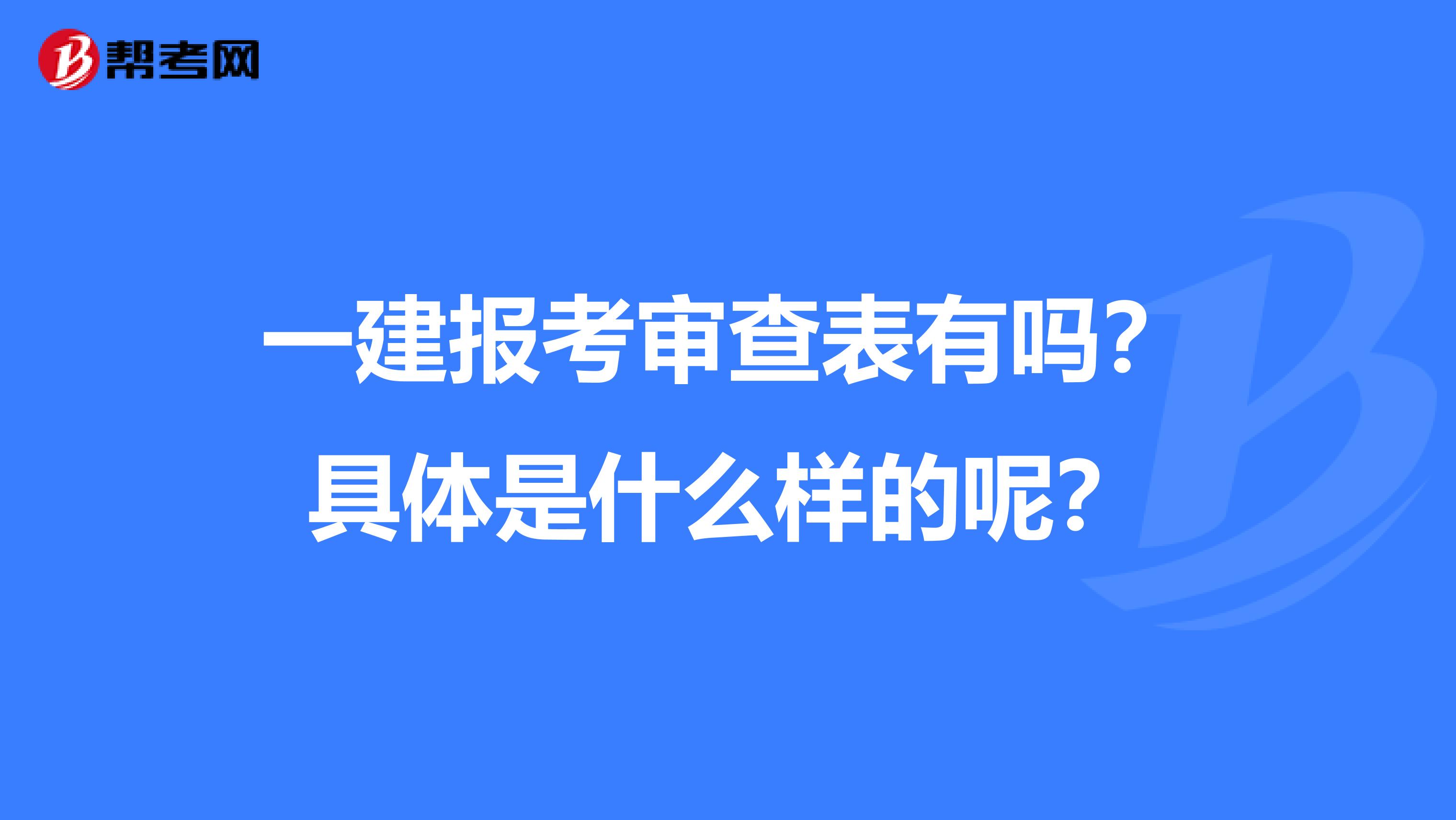 一建报考审查表有吗?具体是什么样的呢?