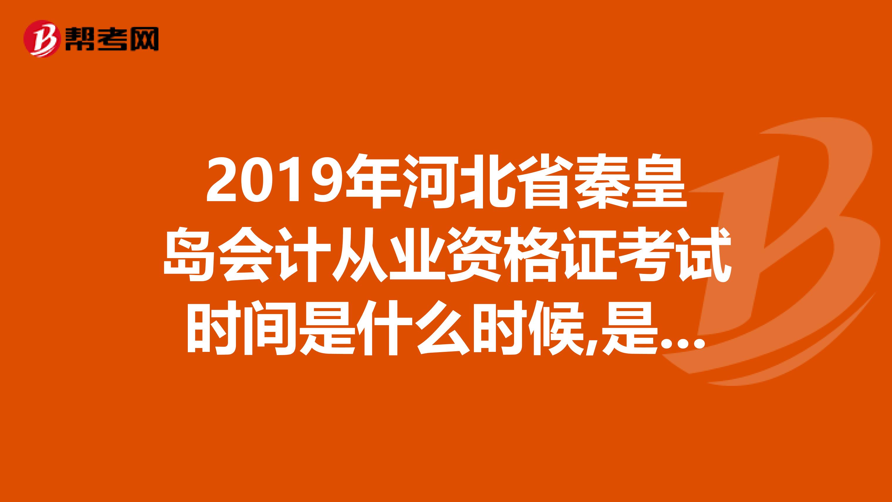 2019年河北省秦皇岛会计从业资格证考试时间是什么时候,是3月份吗,3月几号呢