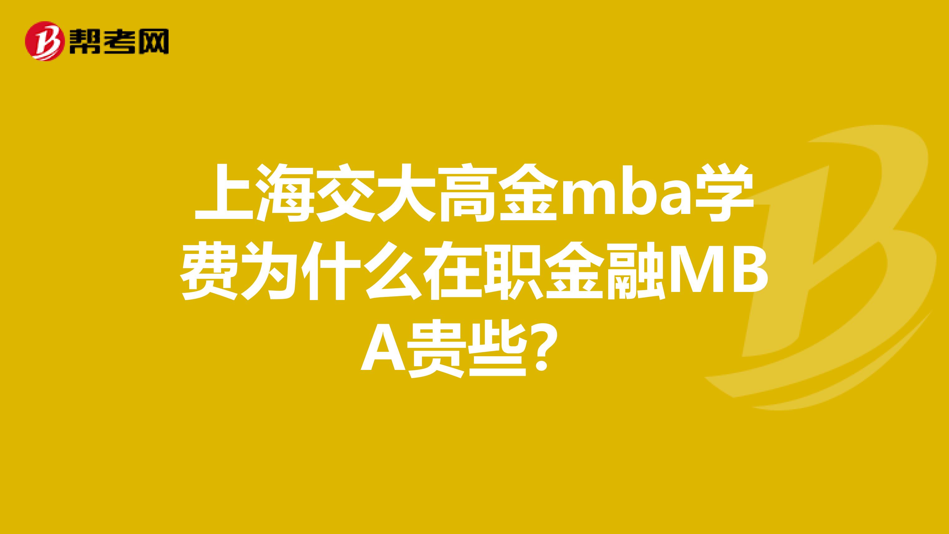 上海交大高金mba学费为什么在职金融MBA贵些？