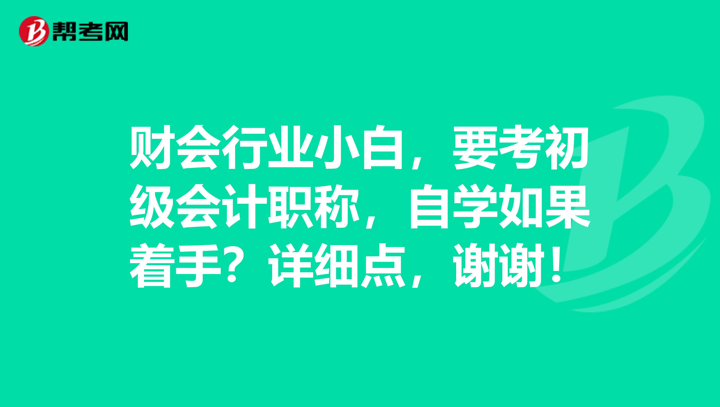 财会行业小白,要考初级会计职称,自学如果着手?详细点,谢谢!