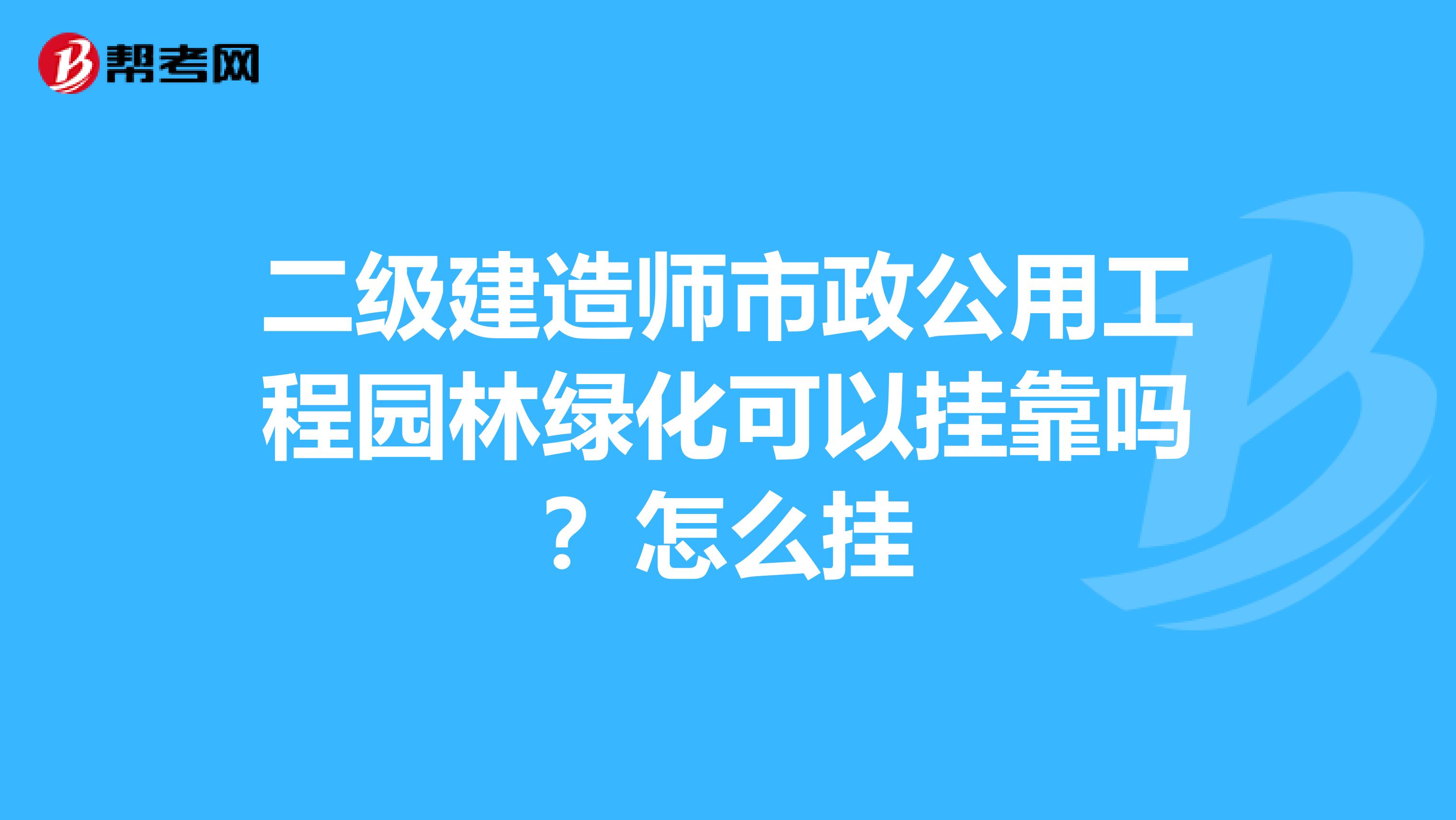 二級建造師市政公用工程園林綠化可以兼職嗎？怎么掛