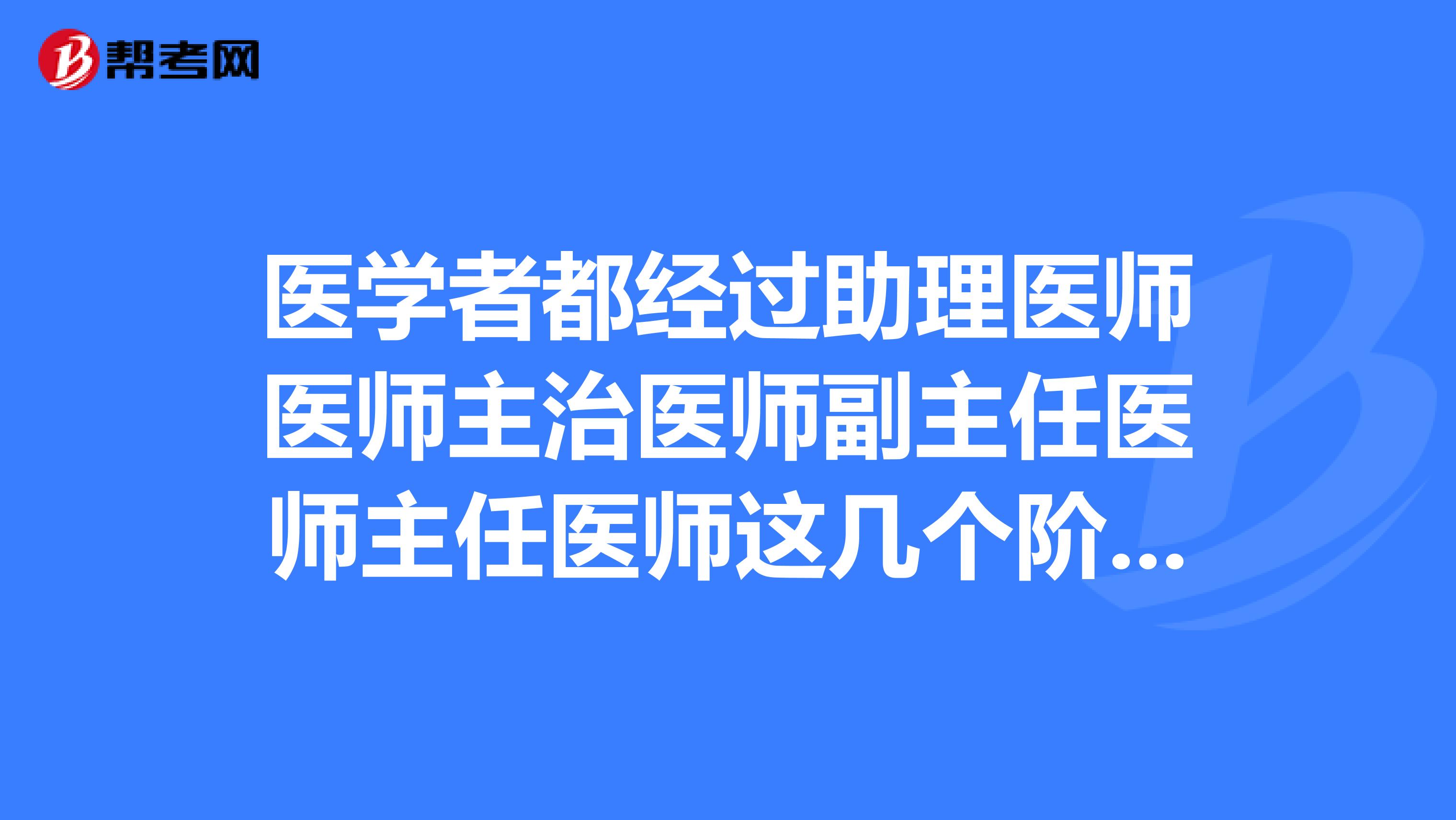 医学者都经过助理医师医师主治医师副主任医师主任医师这几个阶段吗？