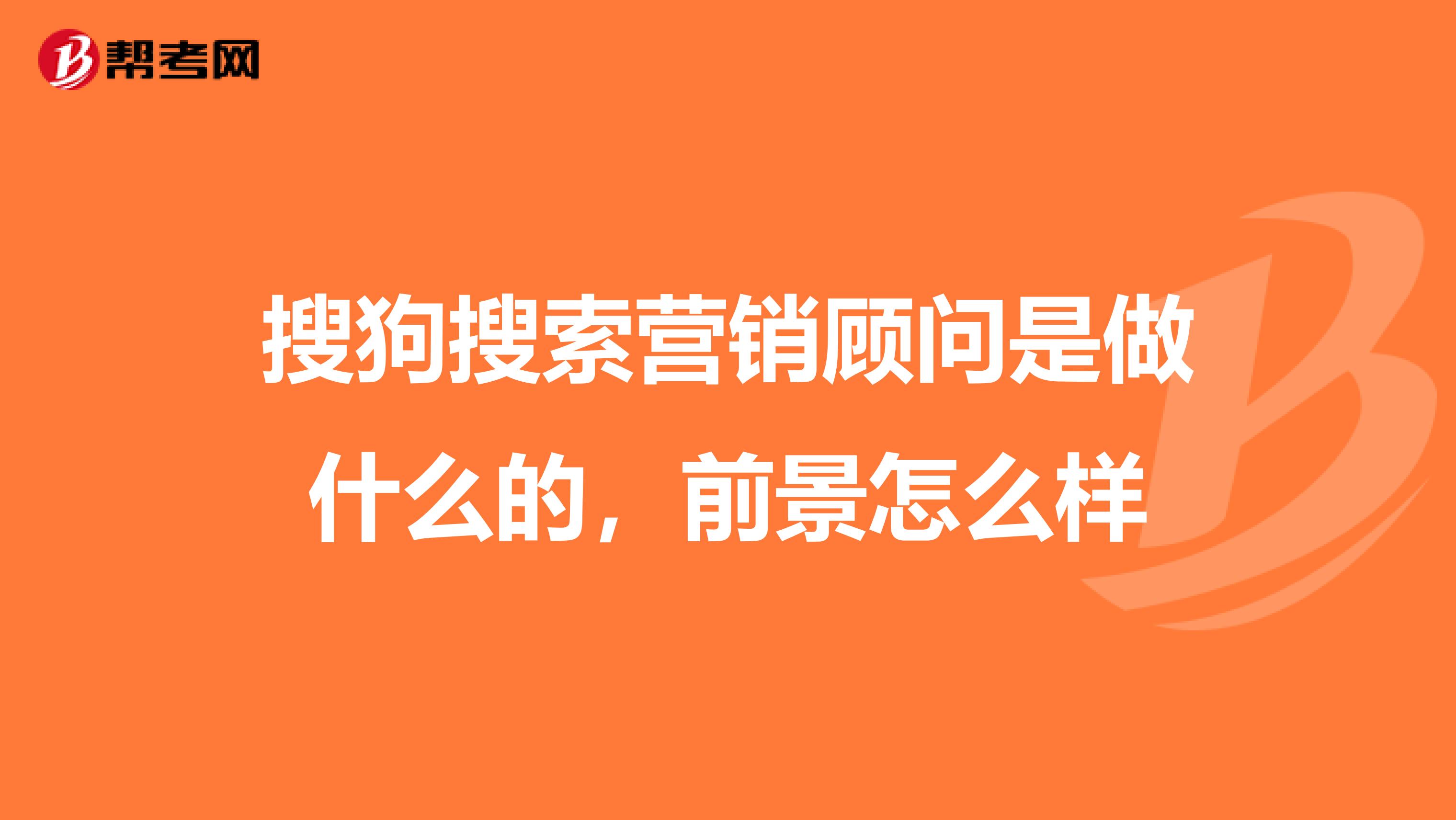 搜狗搜索营销顾问是做什么的，前景怎么样