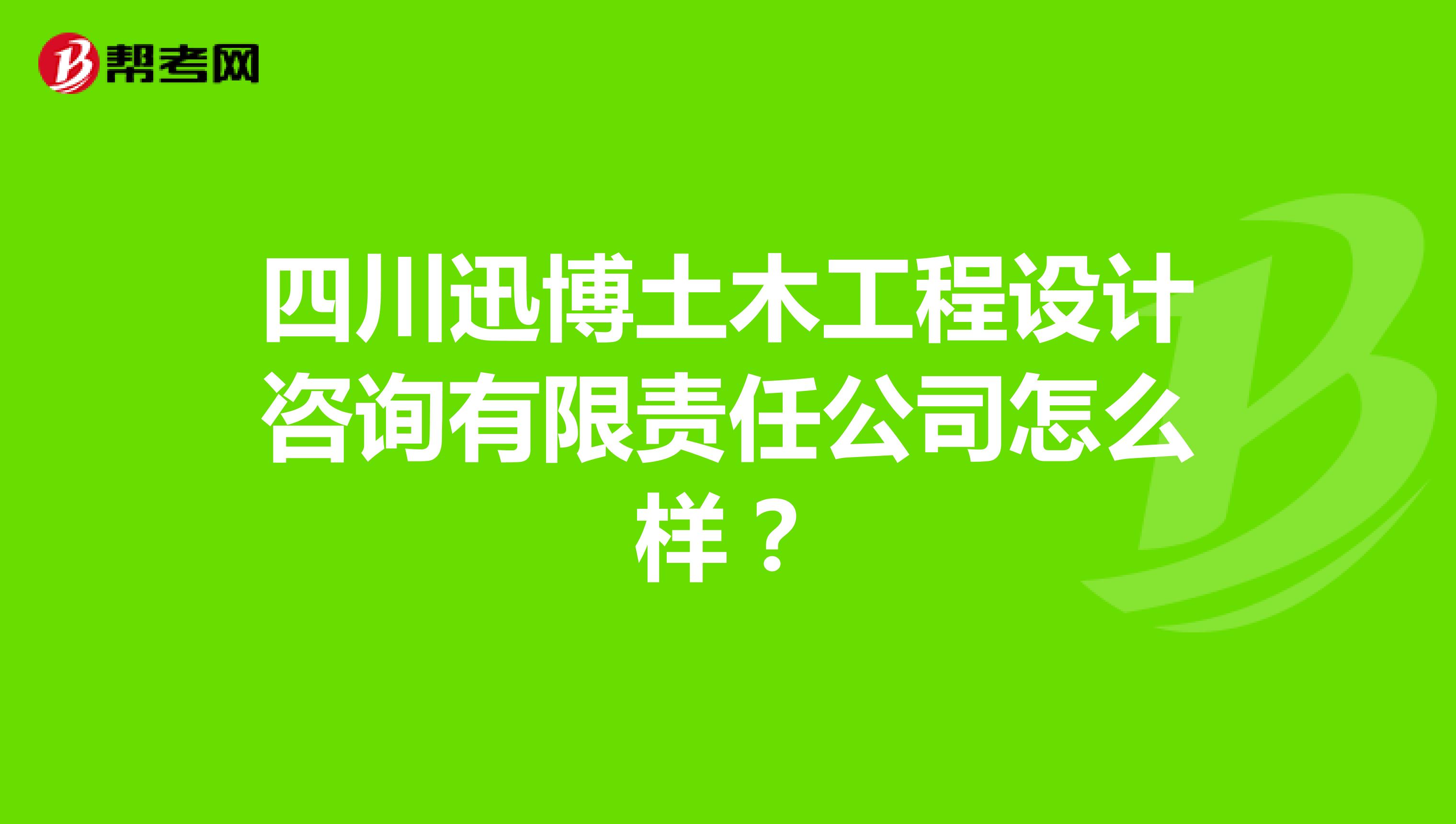 四川迅博土木工程设计咨询有限责任公司怎么样？