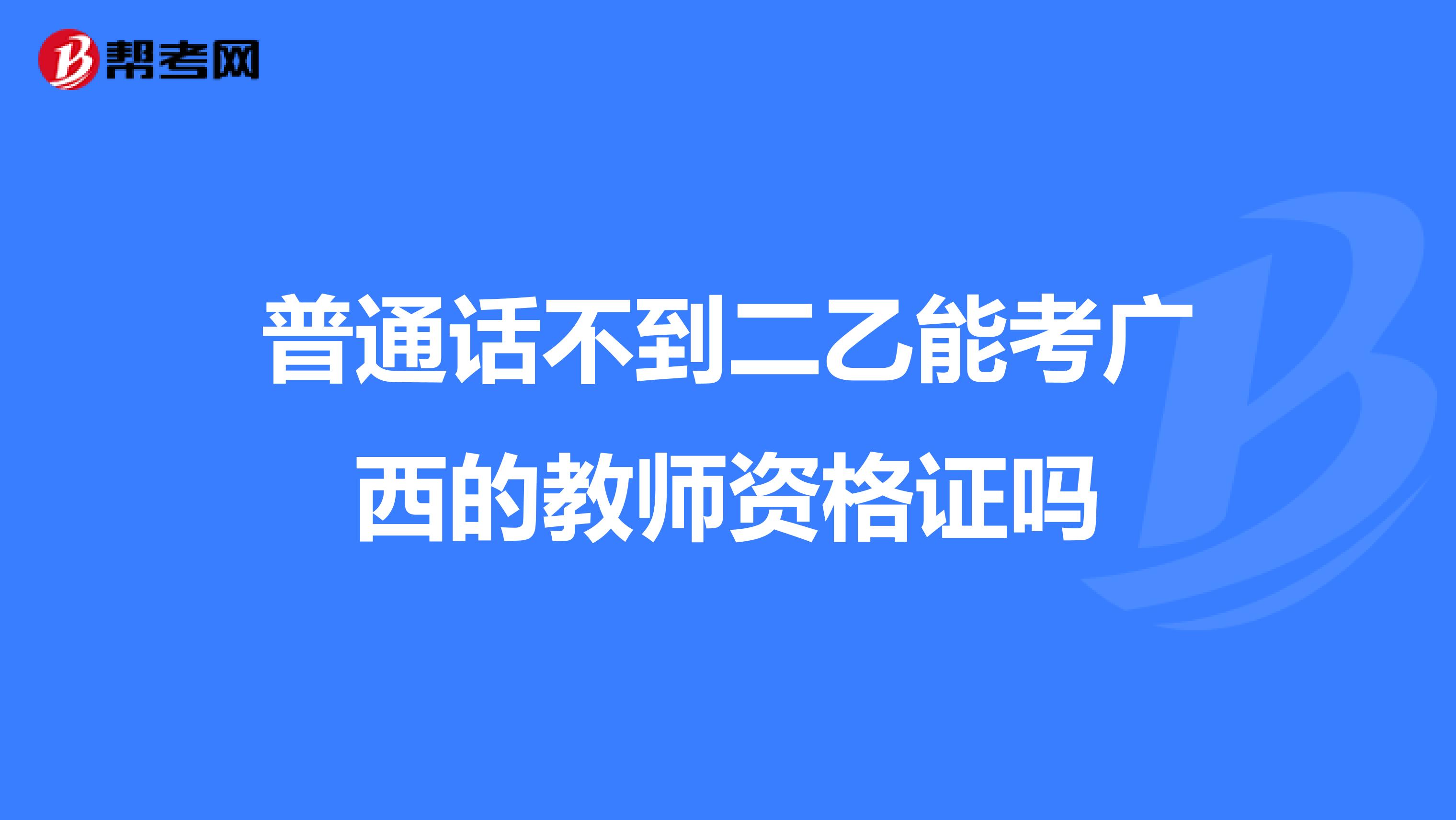 普通话不到二乙能考广西的教师资格证吗