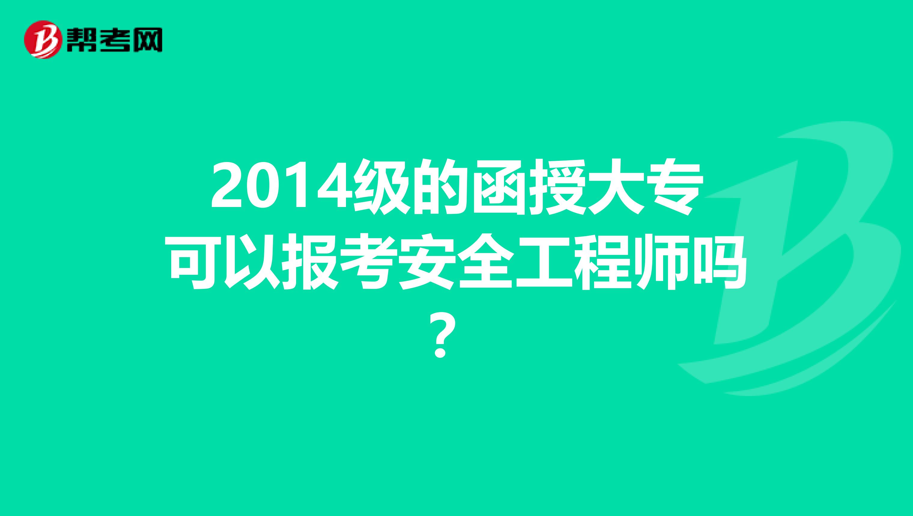 2014级的函授大专可以报考安全工程师吗？