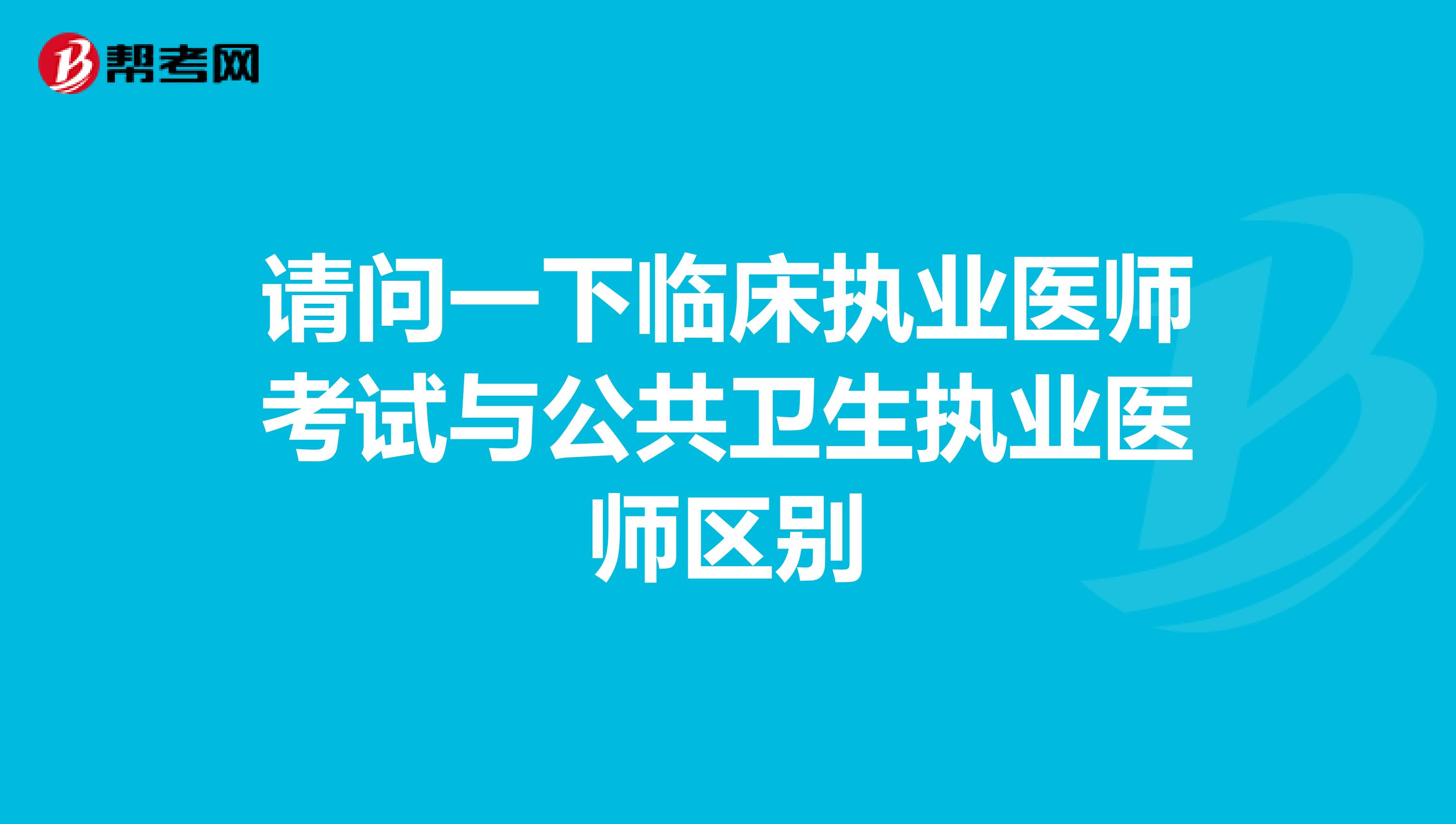 请问一下临床执业医师考试与公共卫生执业医师区别