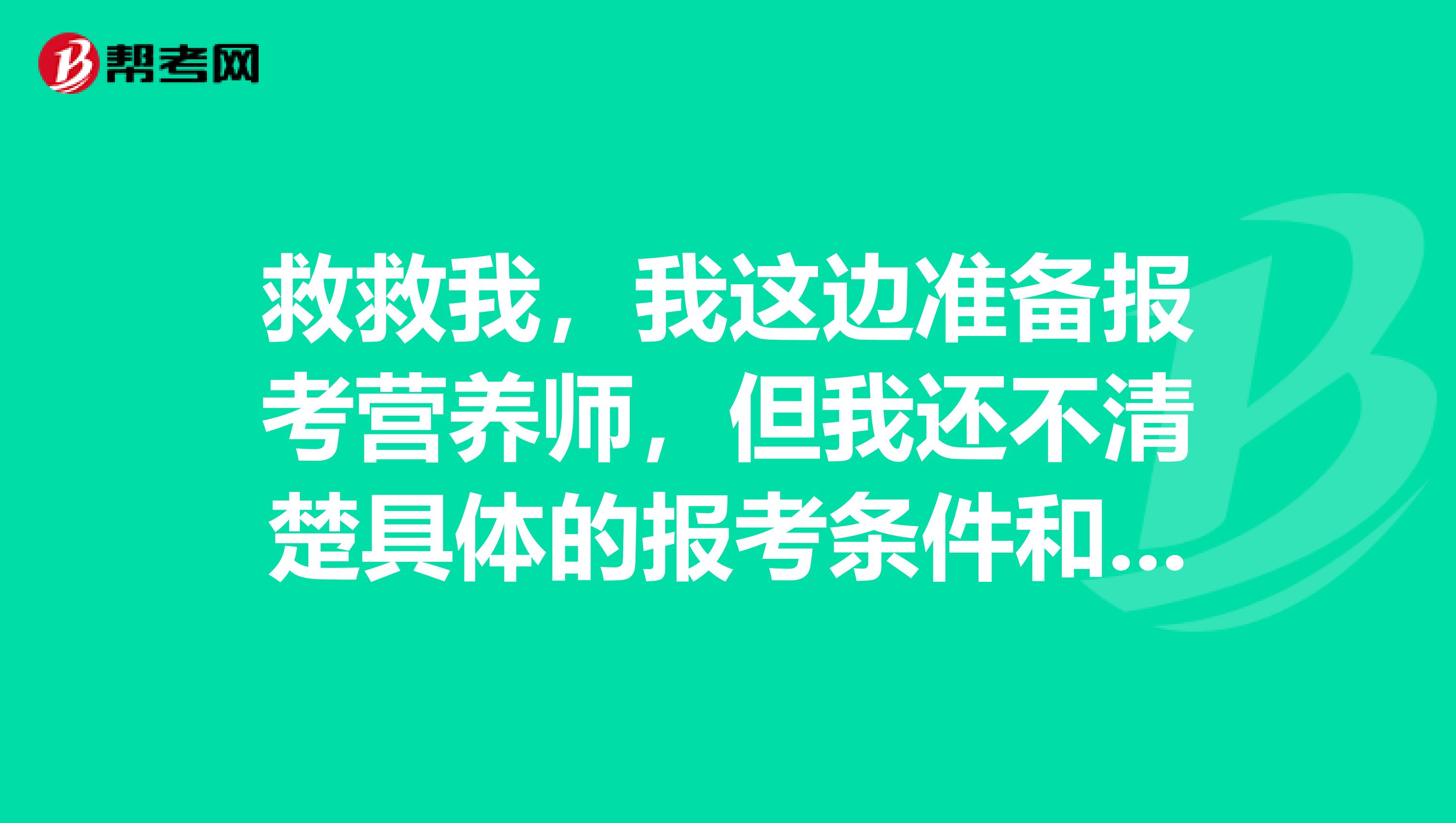 救救我,我这边准备报考营养师,但我还不清楚具体的报考条件和报考流程,谁能大发慈悲,给我说一下吗?