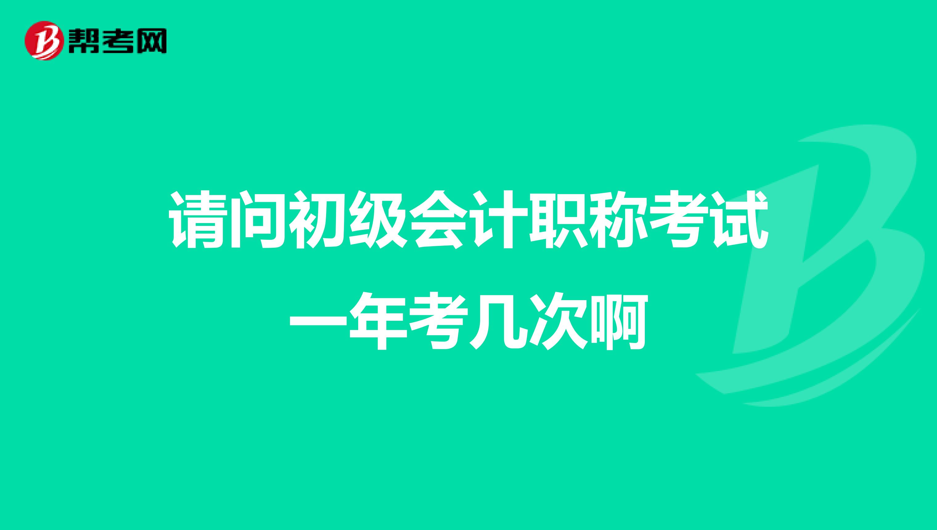 请问初级会计职称考试一年考几次啊