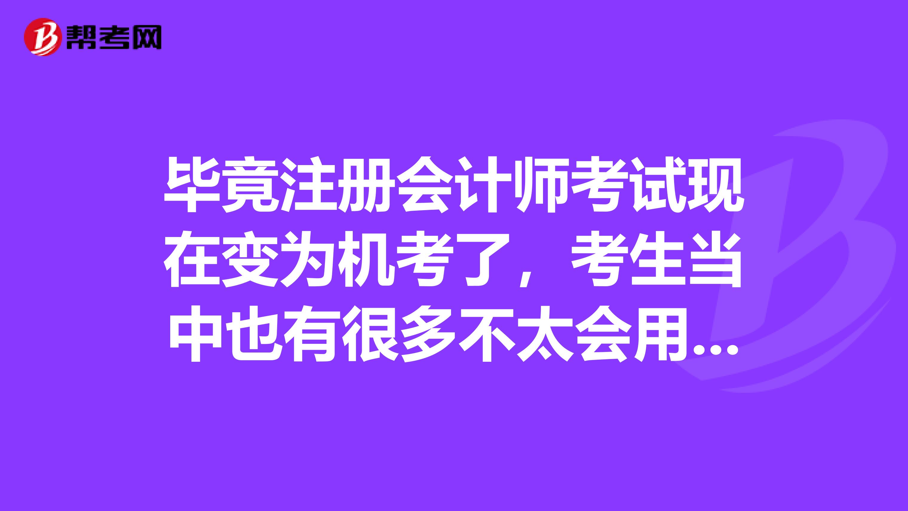 畢竟注冊會計師考試現(xiàn)在變?yōu)闄C考了，考生當(dāng)中也有很多不太會用電腦的，想問問對于這類考試怎么才能提高機考效率呢？